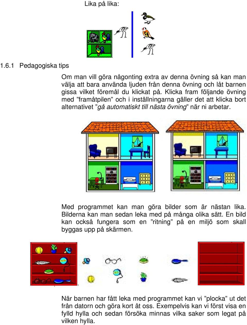 Klicka fram följande övning med framåtpilen och i inställningarna gäller det att klicka bort alternativet gå automatiskt till nästa övning när ni arbetar.