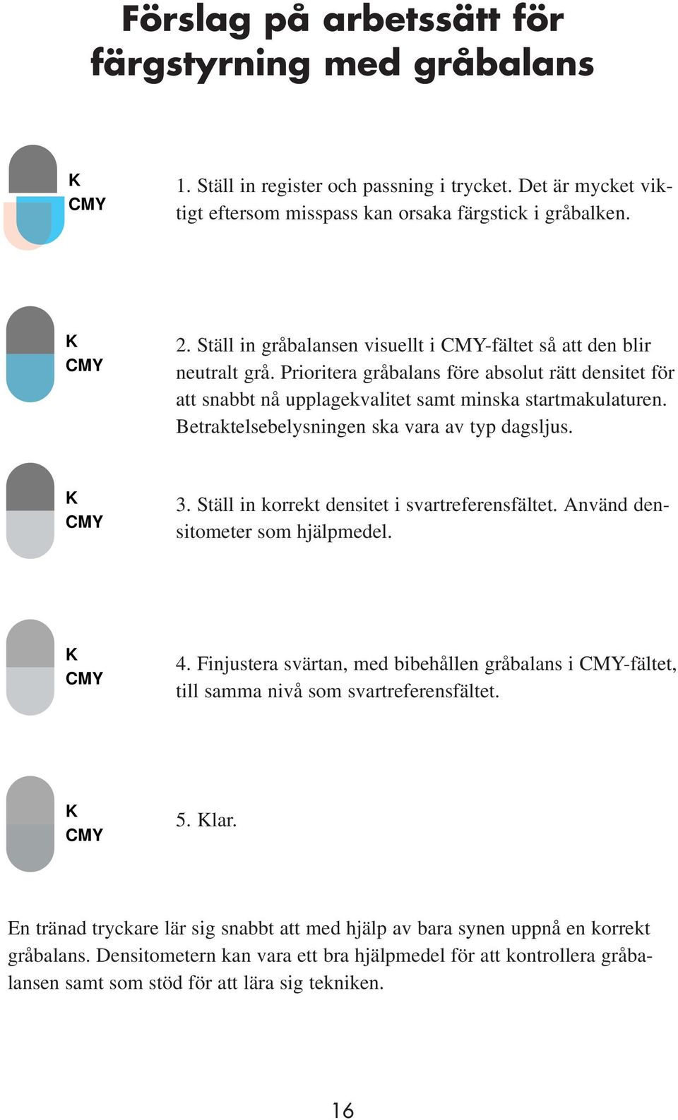 Betraktelsebelysningen ska vara av typ dagsljus. K CMY 3. Ställ in korrekt densitet i svartreferensfältet. Använd densitometer som hjälpmedel. K CMY 4.