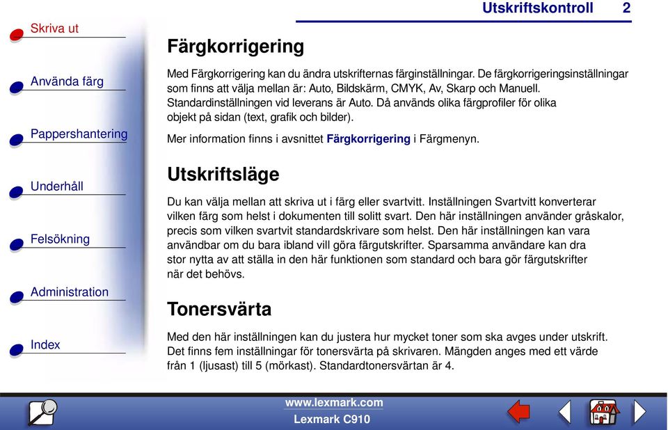 Utskriftsläge Du kan välja mellan att skriva ut i färg eller svartvitt. Inställningen Svartvitt konverterar vilken färg som helst i dokumenten till solitt svart.