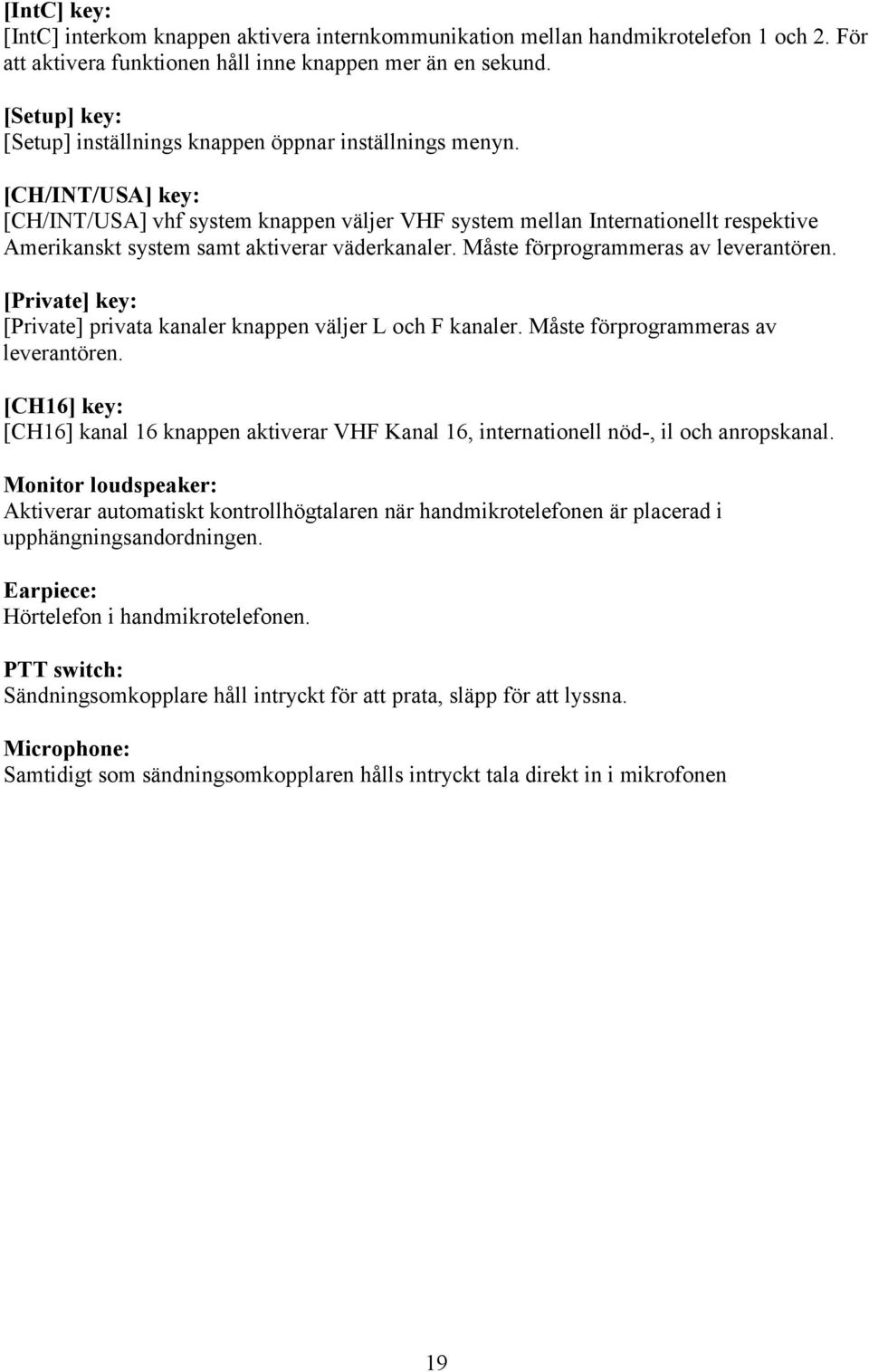 [CH/INT/USA] key: [CH/INT/USA] vhf system knappen väljer VHF system mellan Internationellt respektive Amerikanskt system samt aktiverar väderkanaler. Måste förprogrammeras av leverantören.