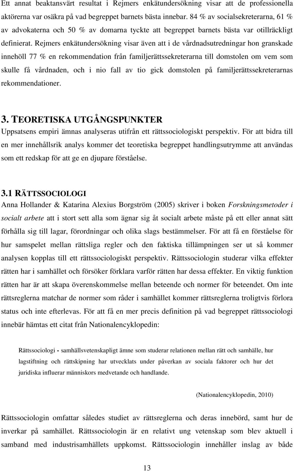 Rejmers enkätundersökning visar även att i de vårdnadsutredningar hon granskade innehöll 77 % en rekommendation från familjerättssekreterarna till domstolen om vem som skulle få vårdnaden, och i nio