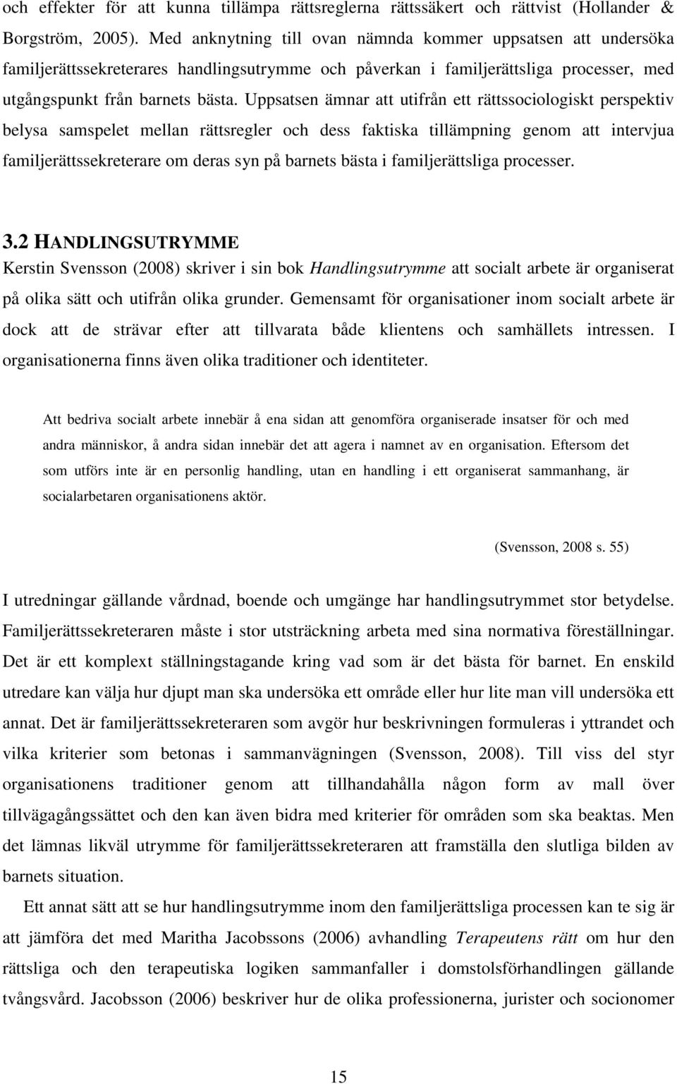 Uppsatsen ämnar att utifrån ett rättssociologiskt perspektiv belysa samspelet mellan rättsregler och dess faktiska tillämpning genom att intervjua familjerättssekreterare om deras syn på barnets