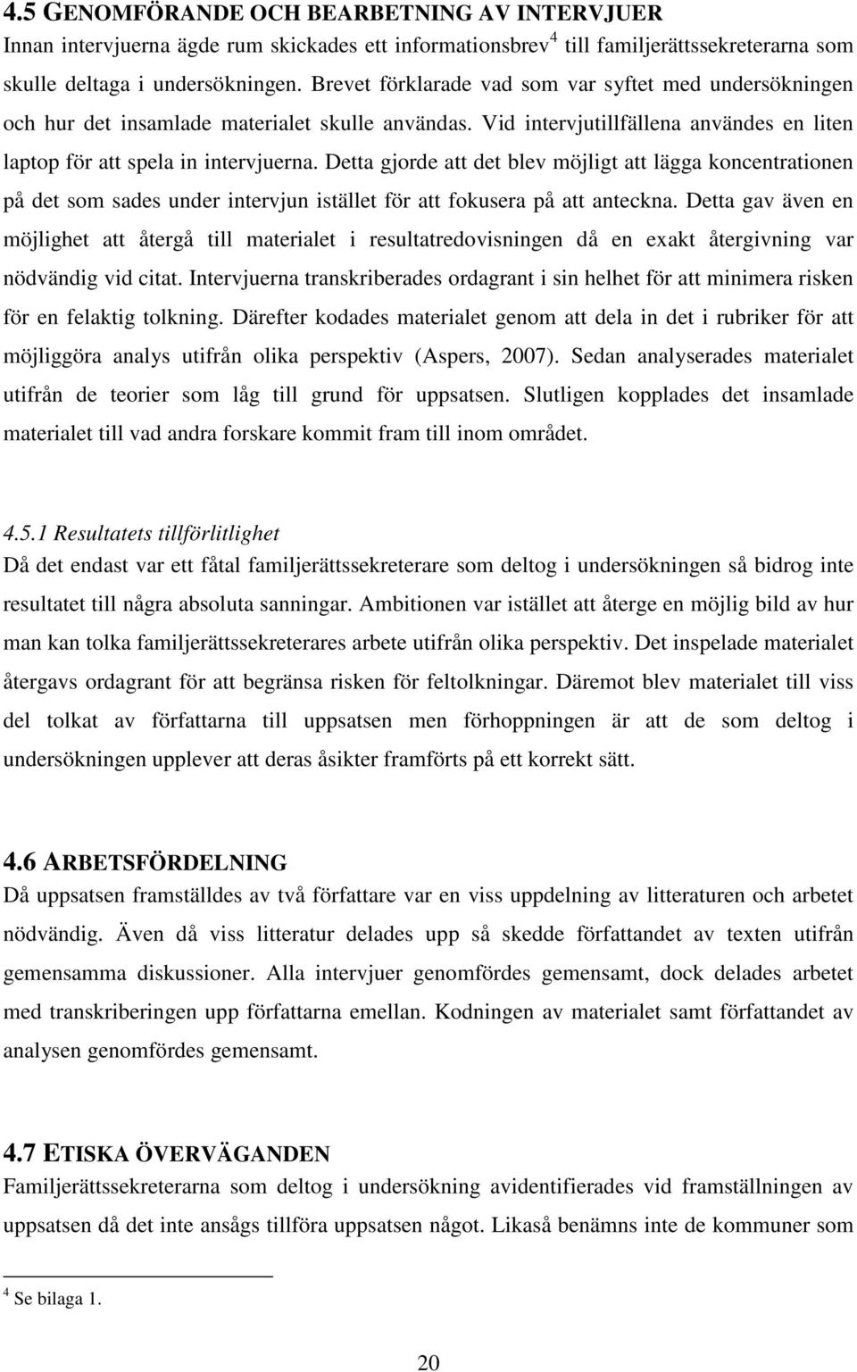 Detta gjorde att det blev möjligt att lägga koncentrationen på det som sades under intervjun istället för att fokusera på att anteckna.
