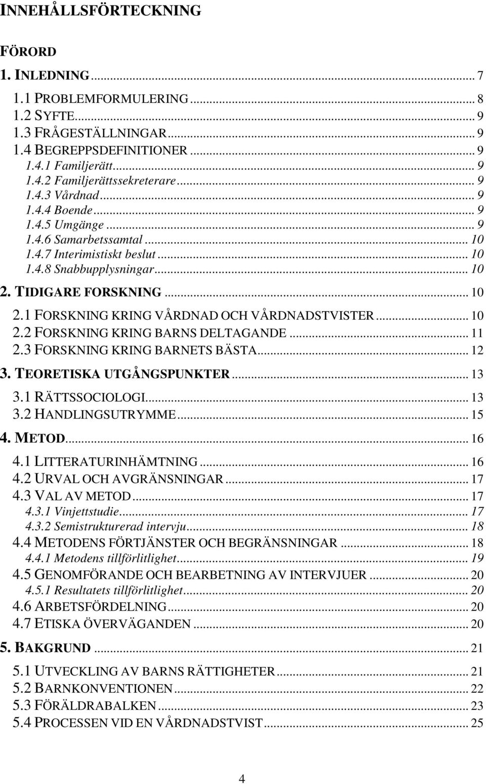 TIDIGARE FORSKNING... 10 2.1 FORSKNING KRING VÅRDNAD OCH VÅRDNADSTVISTER... 10 2.2 FORSKNING KRING BARNS DELTAGANDE... 11 2.3 FORSKNING KRING BARNETS BÄSTA... 12 3. TEORETISKA UTGÅNGSPUNKTER... 13 3.