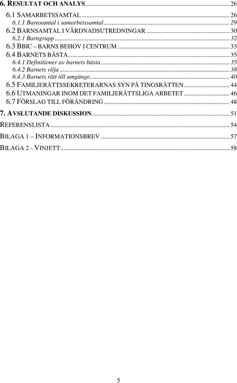 .. 40 6.5 FAMILJERÄTTSSEKRETERARNAS SYN PÅ TINGSRÄTTEN... 44 6.6 UTMANINGAR INOM DET FAMILJERÄTTSLIGA ARBETET... 46 6.7 FÖRSLAG TILL FÖRÄNDRING.