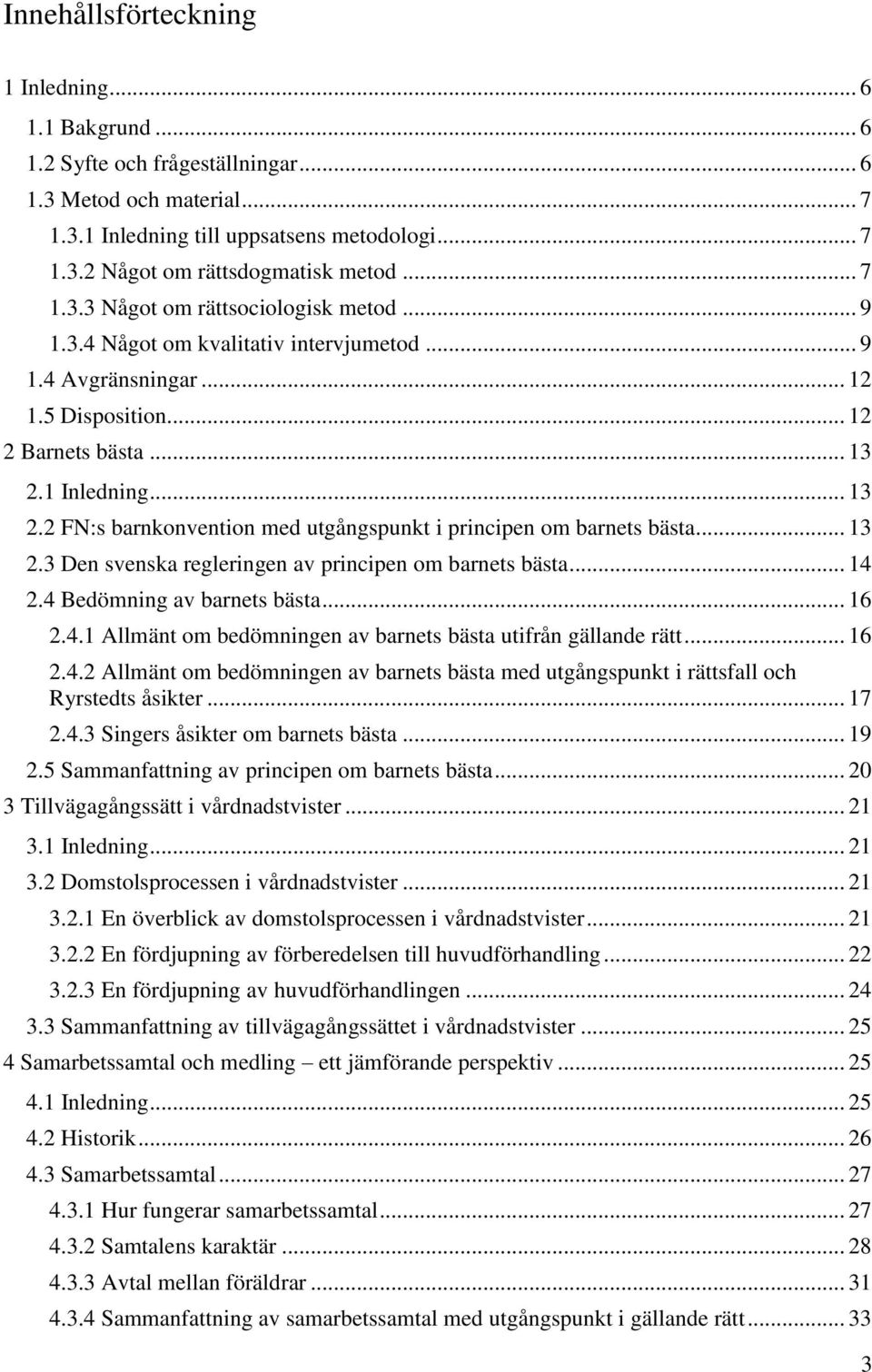 1 Inledning... 13 2.2 FN:s barnkonvention med utgångspunkt i principen om barnets bästa... 13 2.3 Den svenska regleringen av principen om barnets bästa... 14 