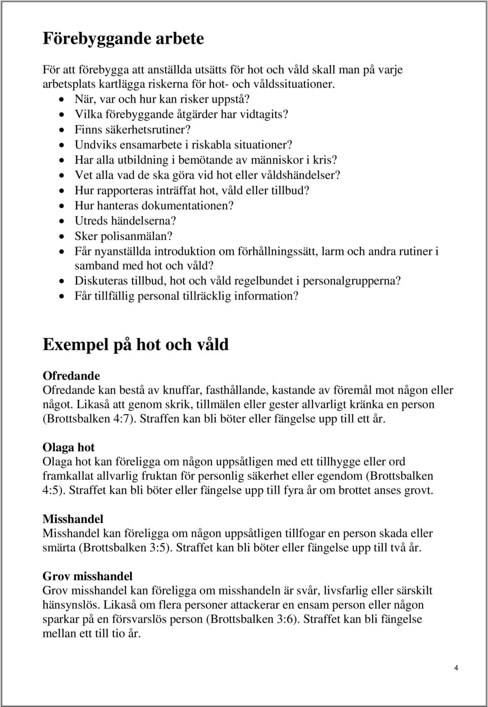 Vet alla vad de ska göra vid hot eller våldshändelser? Hur rapporteras inträffat hot, våld eller tillbud? Hur hanteras dokumentationen? Utreds händelserna? Sker polisanmälan?