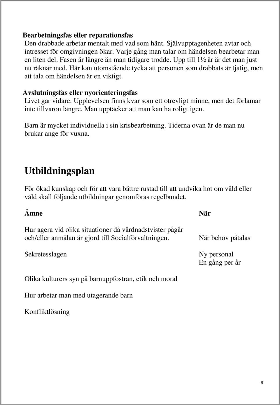 Här kan utomstående tycka att personen som drabbats är tjatig, men att tala om händelsen är en viktigt. Avslutningsfas eller nyorienteringsfas Livet går vidare.