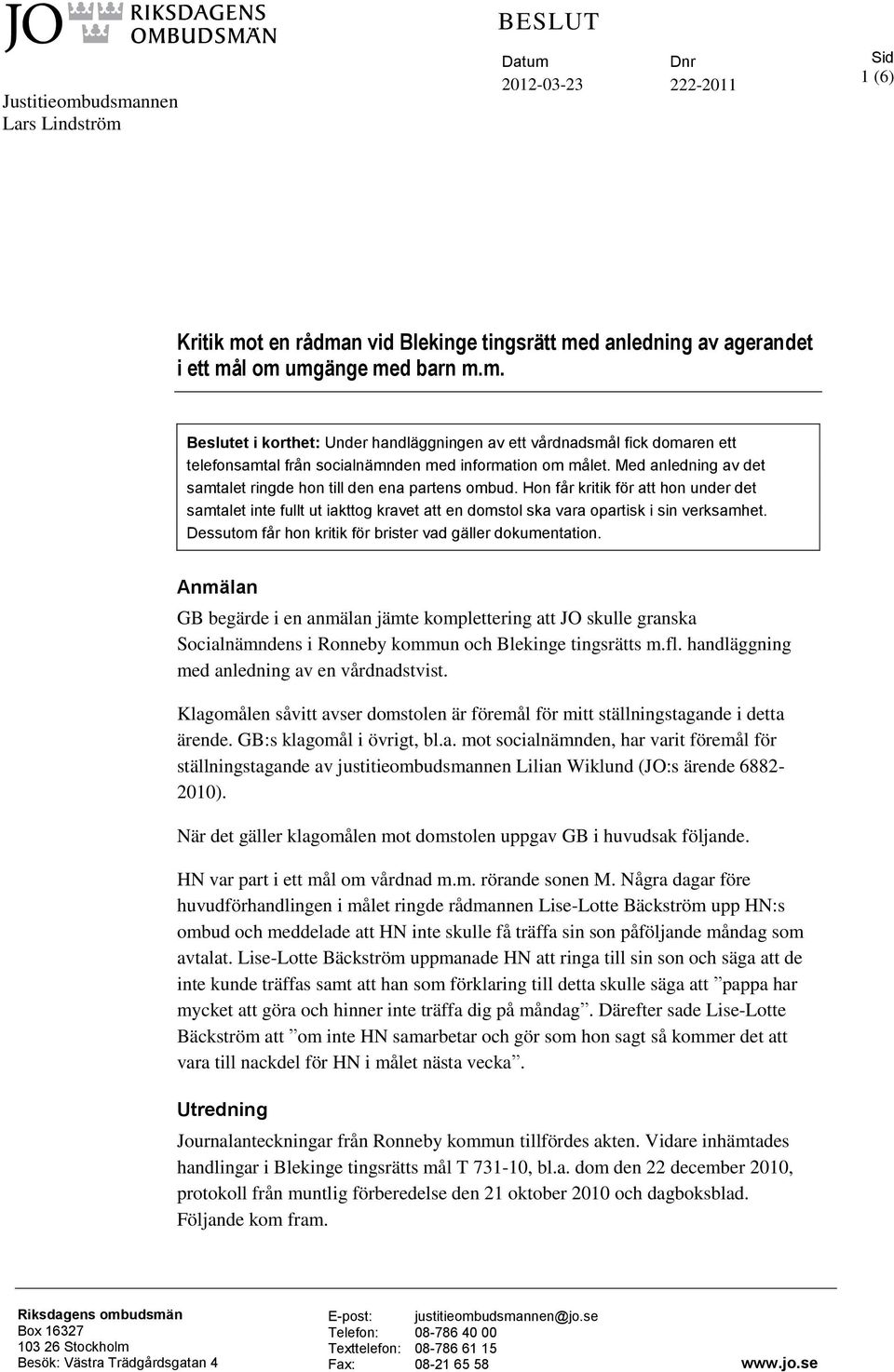 Dessutom får hon kritik för brister vad gäller dokumentation. Anmälan GB begärde i en anmälan jämte komplettering att JO skulle granska Socialnämndens i Ronneby kommun och Blekinge tingsrätts m.fl.