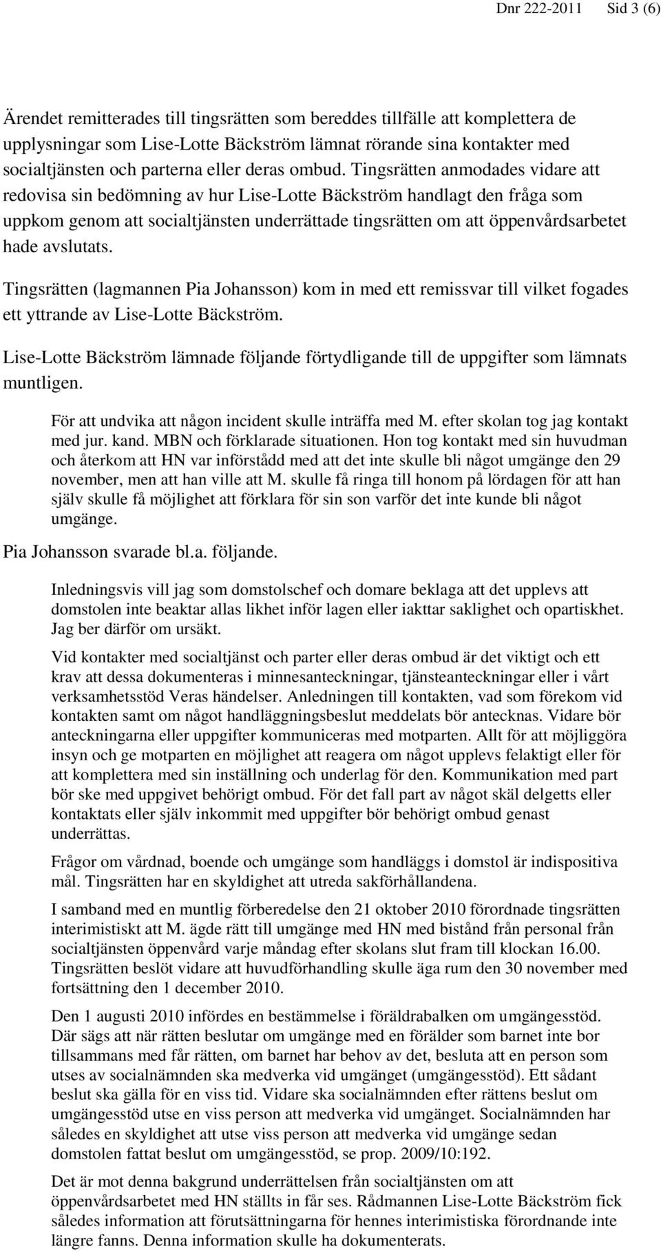 Tingsrätten anmodades vidare att redovisa sin bedömning av hur Lise-Lotte Bäckström handlagt den fråga som uppkom genom att socialtjänsten underrättade tingsrätten om att öppenvårdsarbetet hade