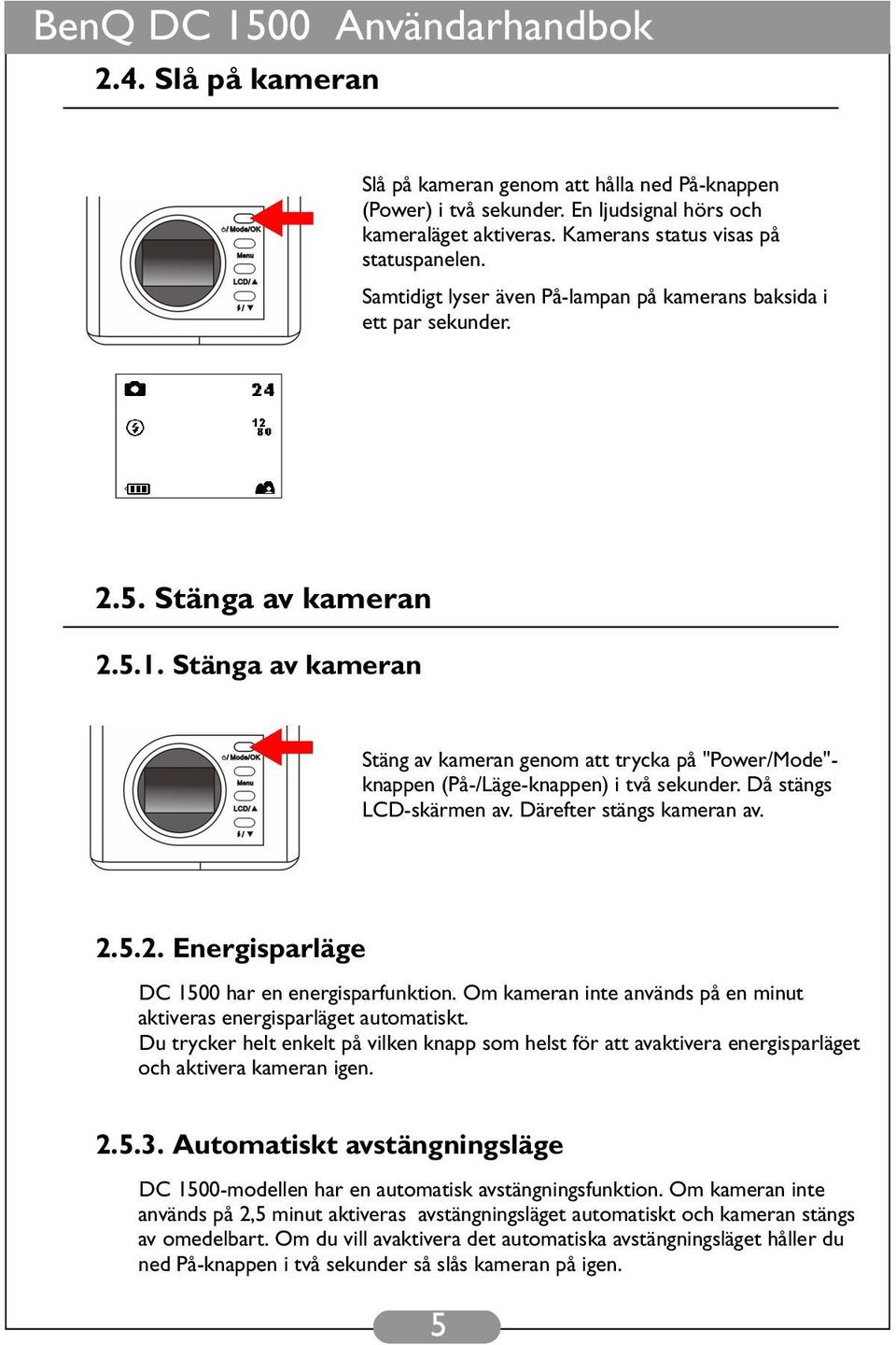 Stänga av kameran Stäng av kameran genom att trycka på "Power/Mode"- knappen (På-/Läge-knappen) i två sekunder. Då stängs LCD-skärmen av. Därefter stängs kameran av. 2.