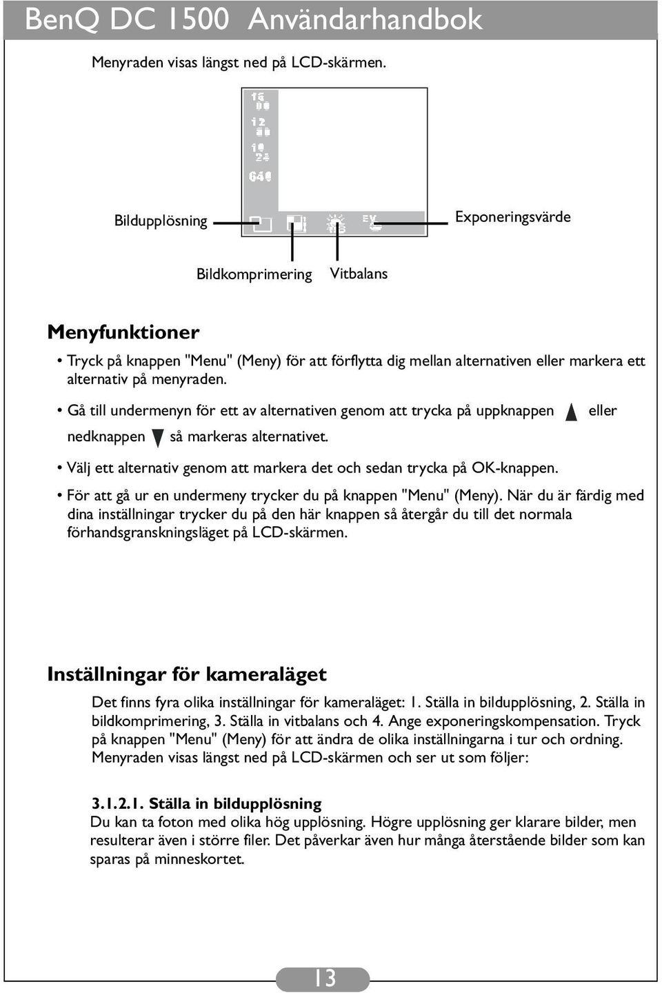 Gå till undermenyn för ett av alternativen genom att trycka på uppknappen eller nedknappen så markeras alternativet. Välj ett alternativ genom att markera det och sedan trycka på OK-knappen.