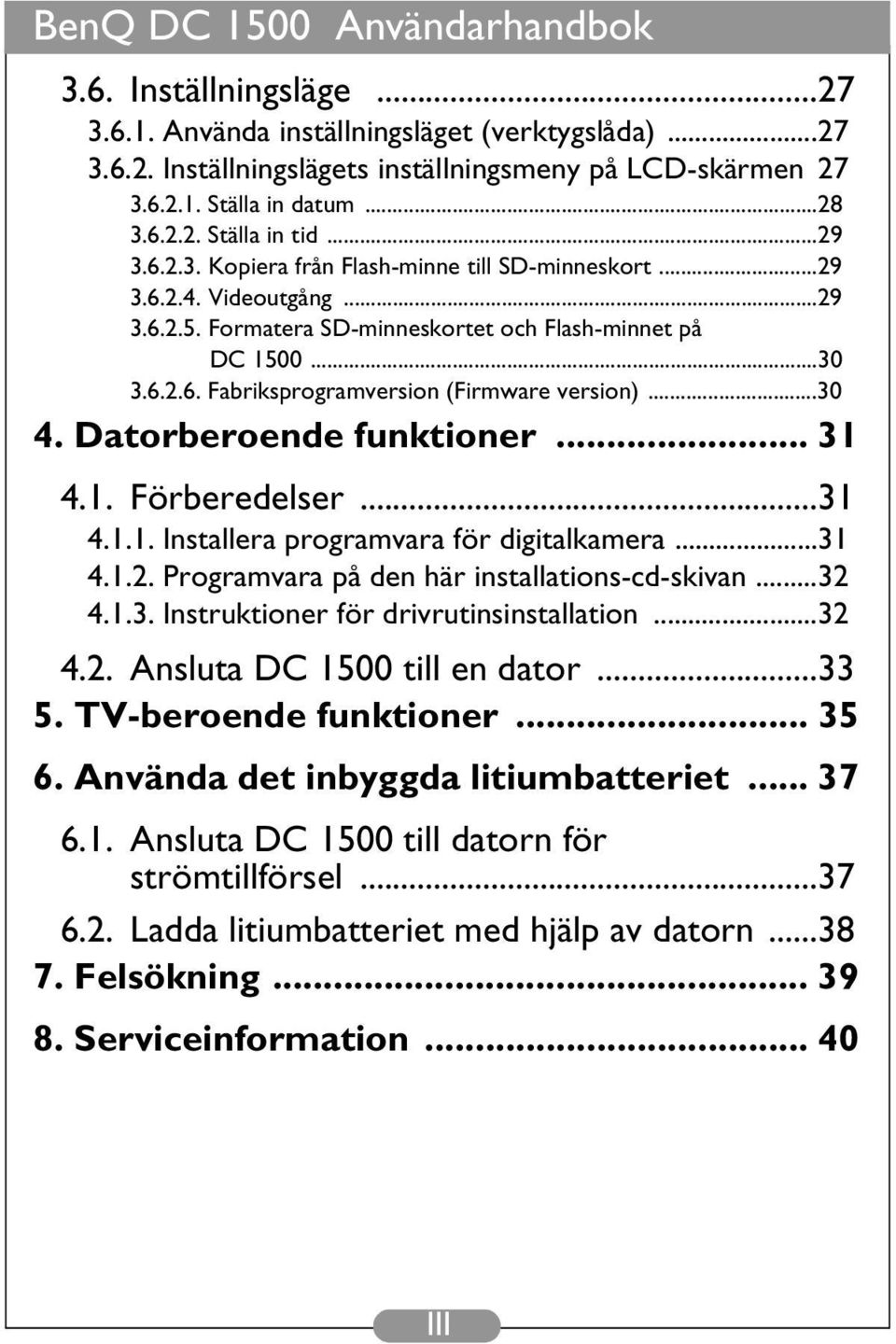 ..30 4. Datorberoende funktioner... 31 4.1. Förberedelser...31 4.1.1. Installera programvara för digitalkamera...31 4.1.2. Programvara på den här installations-cd-skivan...32 4.1.3. Instruktioner för drivrutinsinstallation.