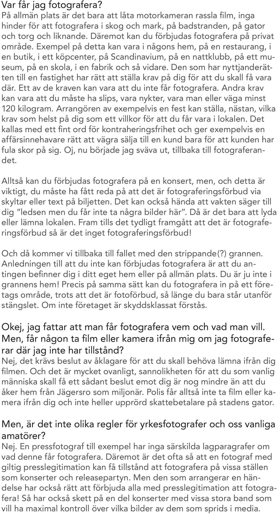 Exempel på detta kan vara i någons hem, på en restaurang, i en butik, i ett köpcenter, på Scandinavium, på en nattklubb, på ett museum, på en skola, i en fabrik och så vidare.