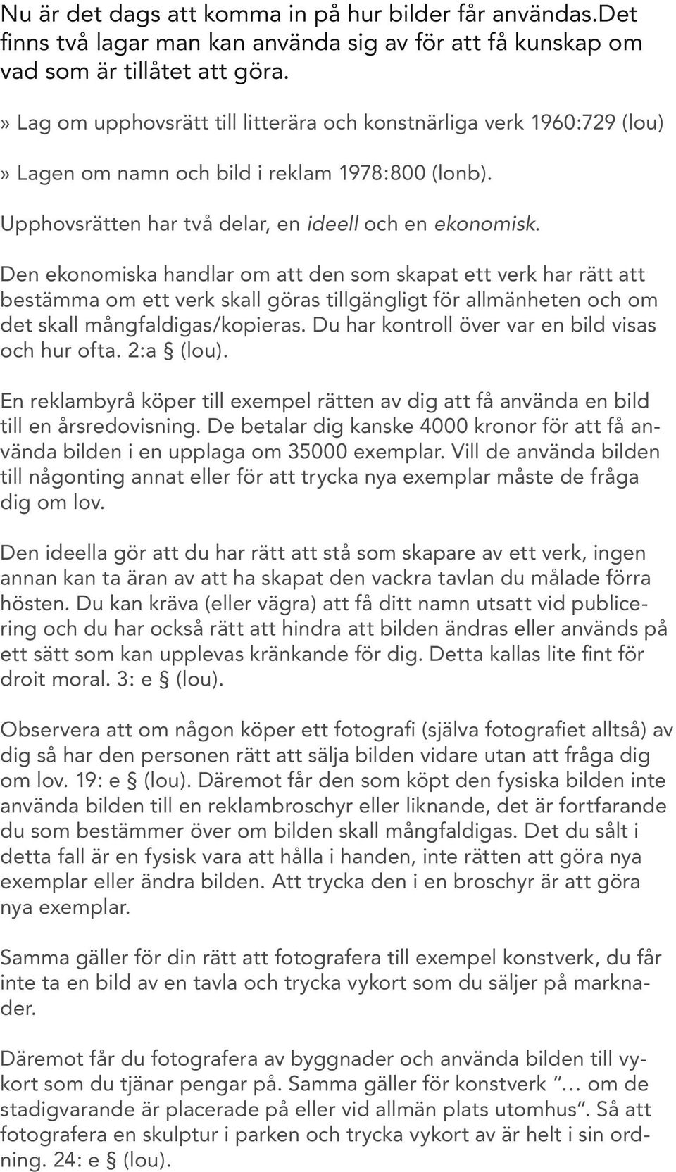 Den ekonomiska handlar om att den som skapat ett verk har rätt att bestämma om ett verk skall göras tillgängligt för allmänheten och om det skall mångfaldigas/kopieras.