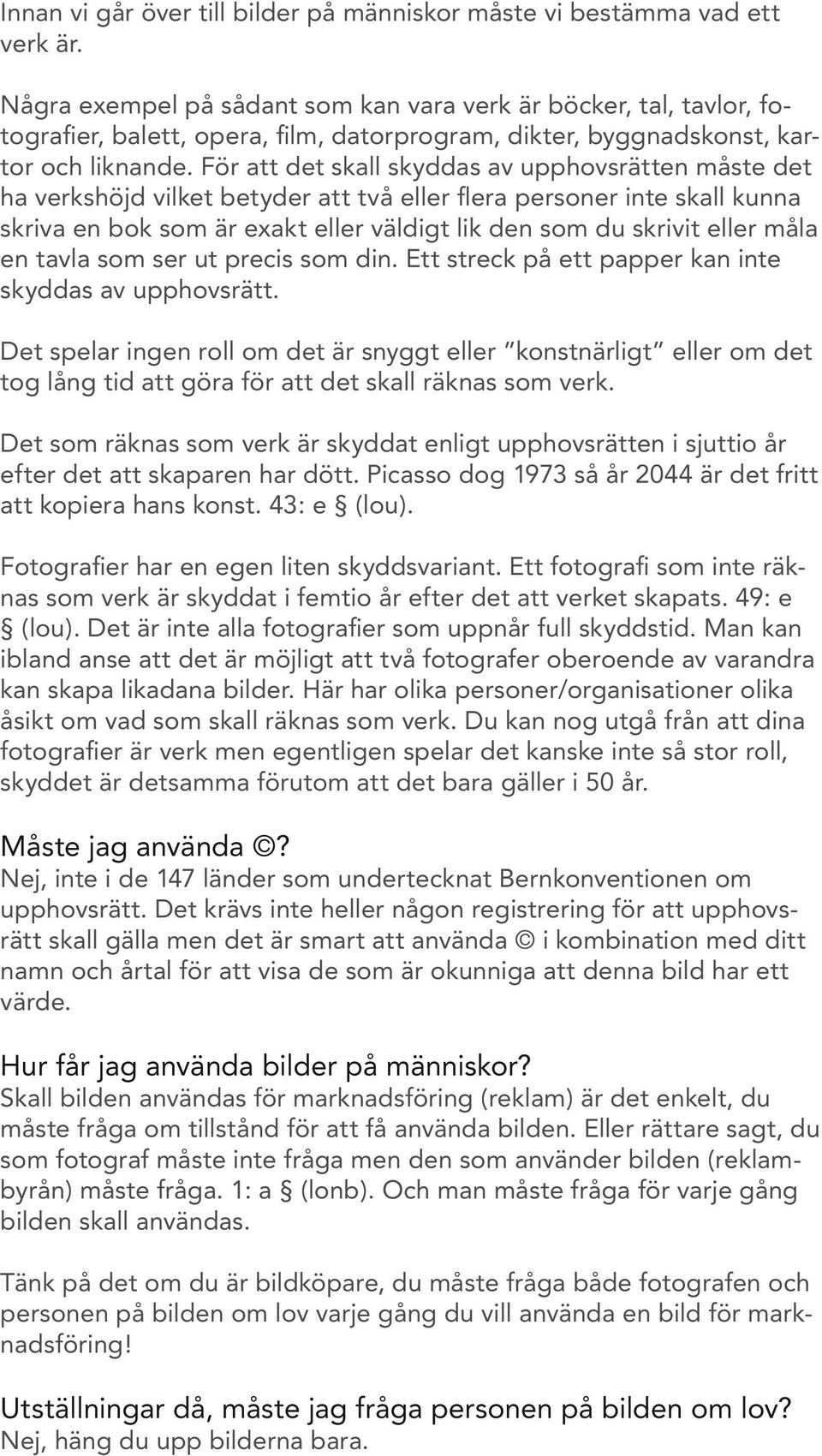 För att det skall skyddas av upphovsrätten måste det ha verkshöjd vilket betyder att två eller flera personer inte skall kunna skriva en bok som är exakt eller väldigt lik den som du skrivit eller