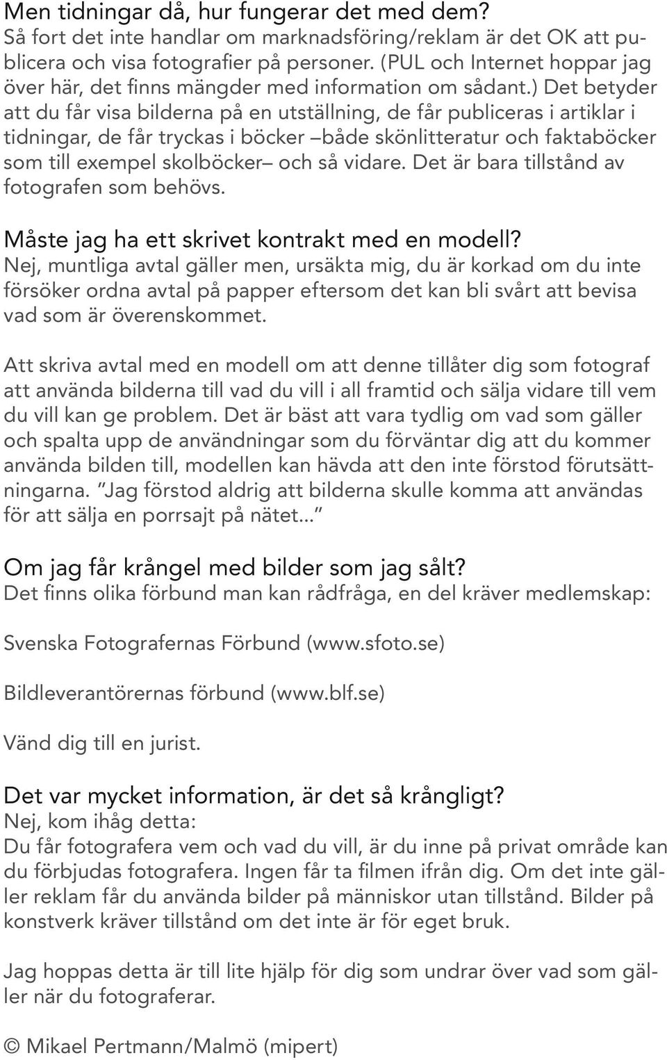 ) Det betyder att du får visa bilderna på en utställning, de får publiceras i artiklar i tidningar, de får tryckas i böcker både skönlitteratur och faktaböcker som till exempel skolböcker och så