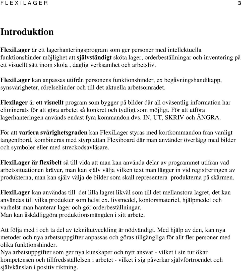 FlexiLager kan anpassas utifrån personens funktionshinder, ex begåvningshandikapp, synsvårigheter, rörelsehinder och till det aktuella arbetsområdet.