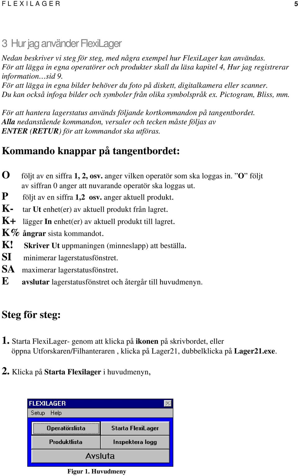 Du kan också infoga bilder och symboler från olika symbolspråk ex. Pictogram, Bliss, mm. För att hantera lagerstatus används följande kortkommandon på tangentbordet.