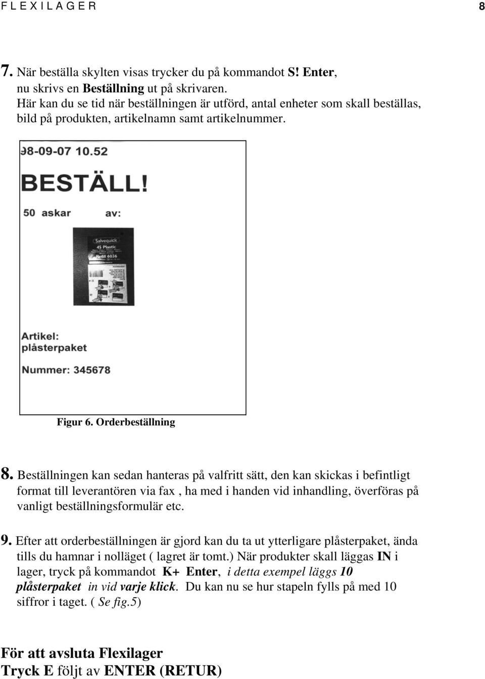 Beställningen kan sedan hanteras på valfritt sätt, den kan skickas i befintligt format till leverantören via fax, ha med i handen vid inhandling, överföras på vanligt beställningsformulär etc. 9.