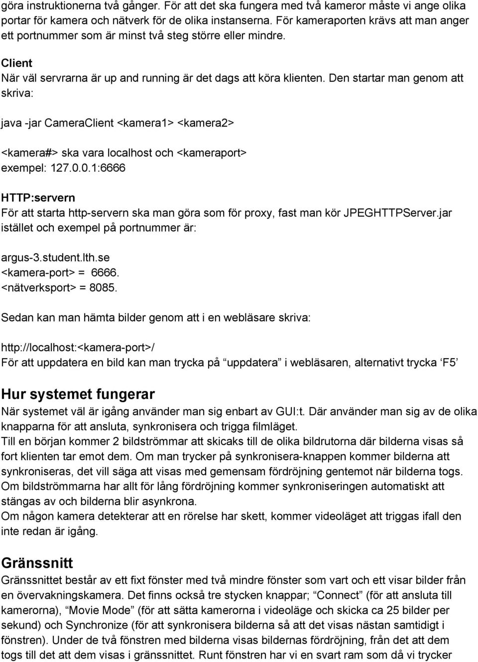Den startar man genom att skriva: java -jar CameraClient <kamera1> <kamera2> <kamera#> ska vara localhost och <kameraport> exempel: 127.0.