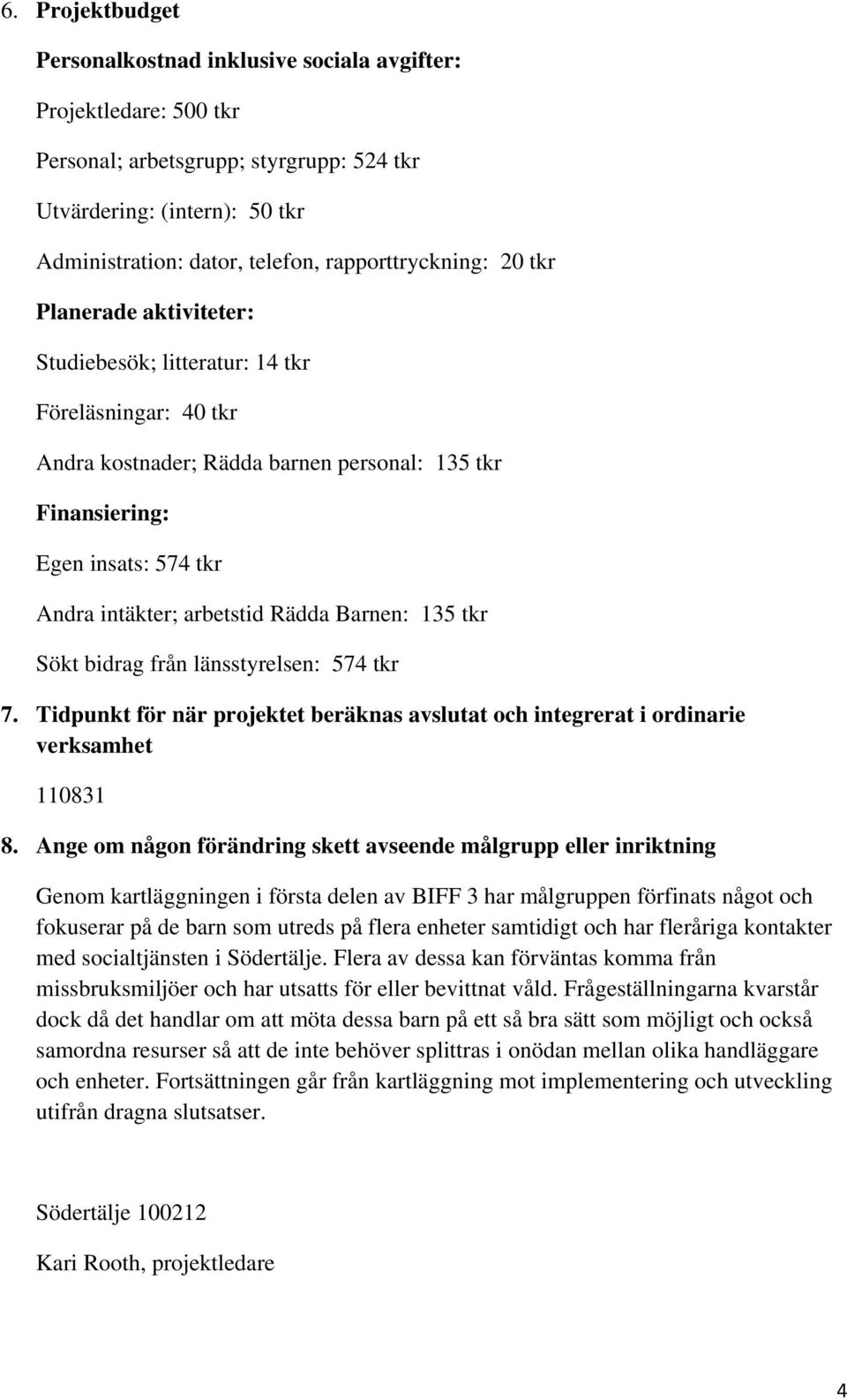 intäkter; arbetstid Rädda Barnen: 135 tkr Sökt bidrag från länsstyrelsen: 574 tkr 7. Tidpunkt för när projektet beräknas avslutat och integrerat i ordinarie verksamhet 110831 8.