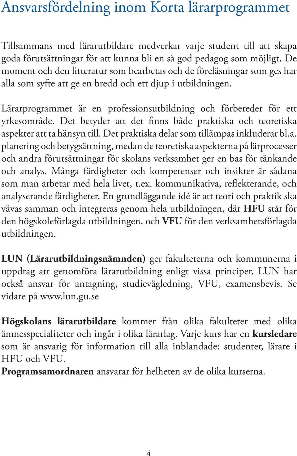 Lärarprogrammet är en professionsutbildning och förbereder för ett yrkesområde. Det betyder att det finns både praktiska och teoretiska aspekter att ta hänsyn till.