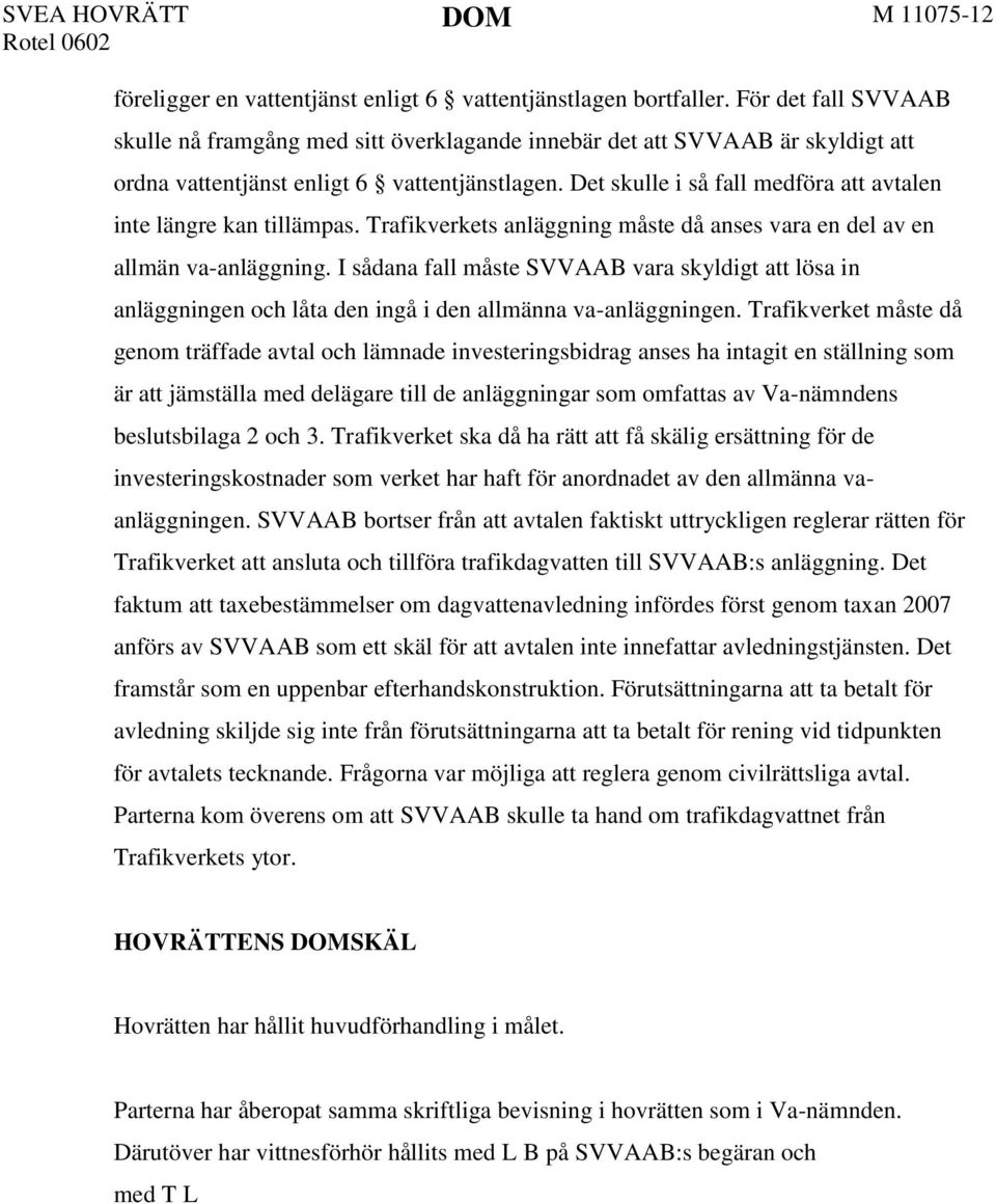 Det skulle i så fall medföra att avtalen inte längre kan tillämpas. Trafikverkets anläggning måste då anses vara en del av en allmän va-anläggning.