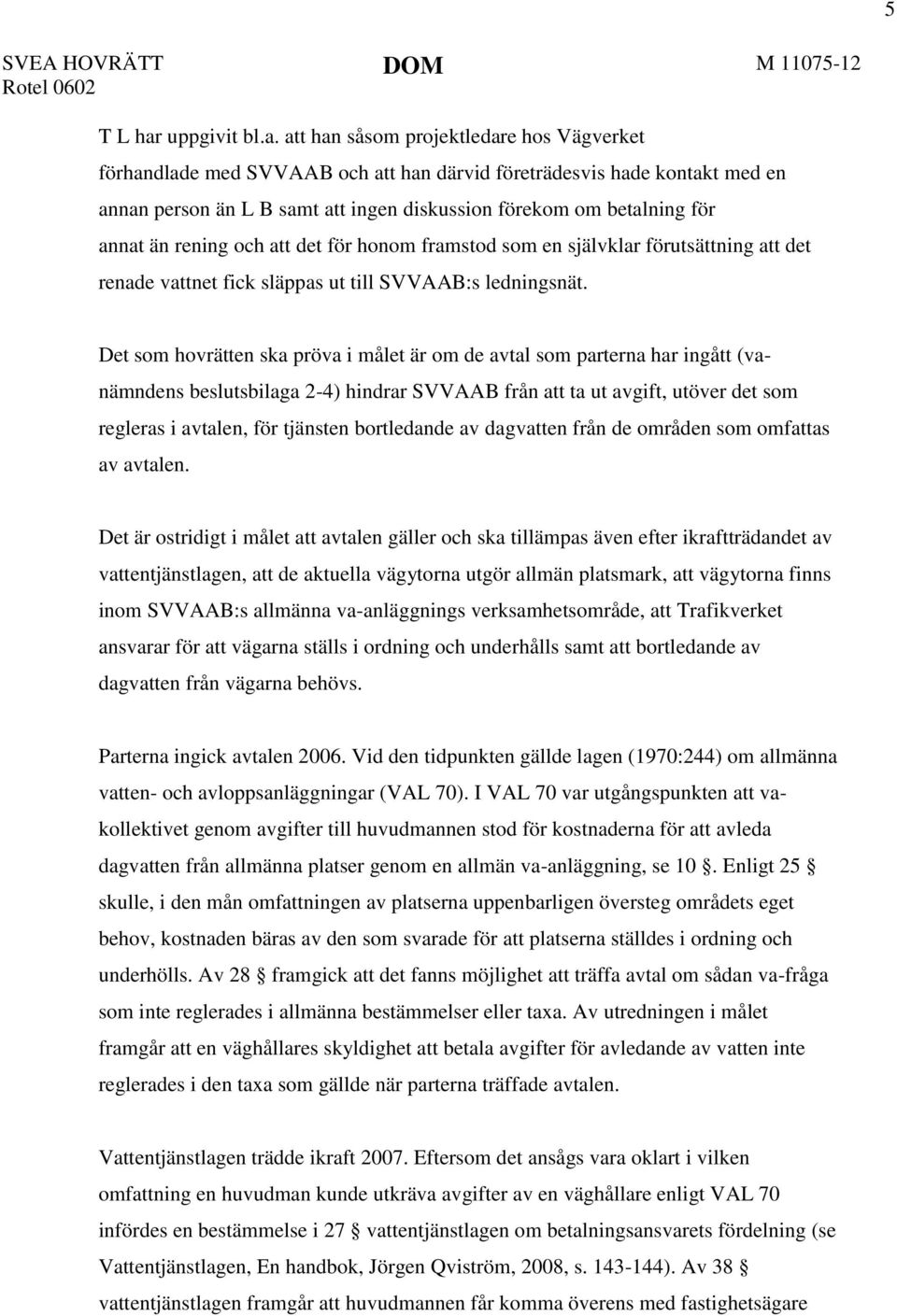 att han såsom projektledare hos Vägverket förhandlade med SVVAAB och att han därvid företrädesvis hade kontakt med en annan person än L B samt att ingen diskussion förekom om betalning för annat än