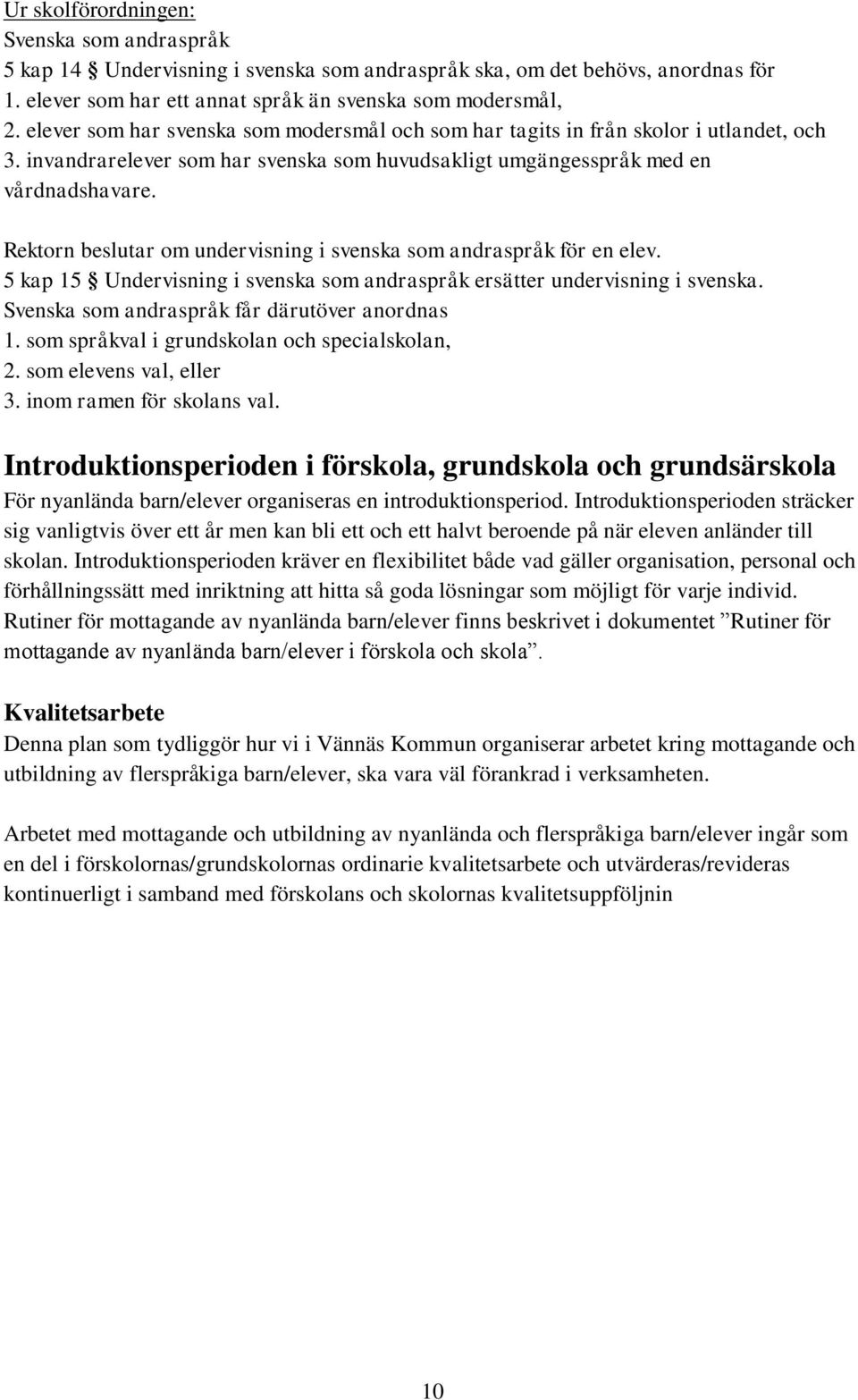 Rektorn beslutar om undervisning i svenska som andraspråk för en elev. 5 kap 15 Undervisning i svenska som andraspråk ersätter undervisning i svenska. Svenska som andraspråk får därutöver anordnas 1.