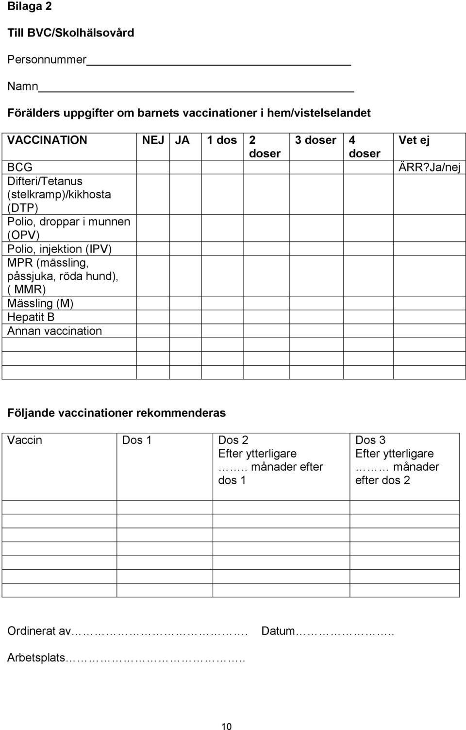 röda hund), ( MMR) Mässling (M) Hepatit B Annan vaccination 3 doser 4 doser Vet ej ÄRR?