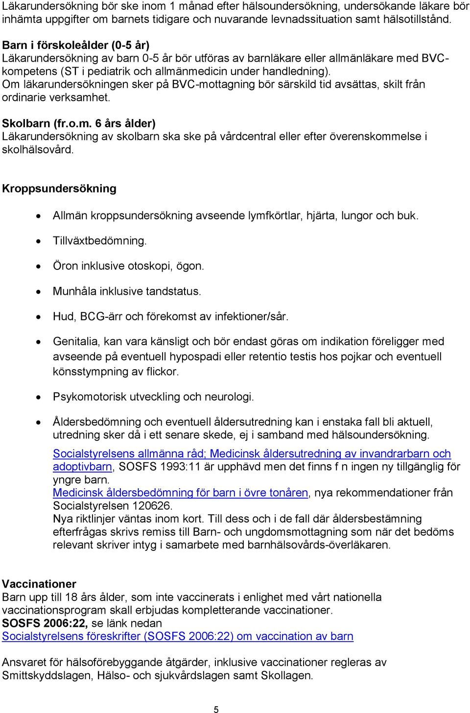 Om läkarundersökningen sker på BVC-mottagning bör särskild tid avsättas, skilt från ordinarie verksamhet. Skolbarn (fr.o.m. 6 års ålder) Läkarundersökning av skolbarn ska ske på vårdcentral eller efter överenskommelse i skolhälsovård.