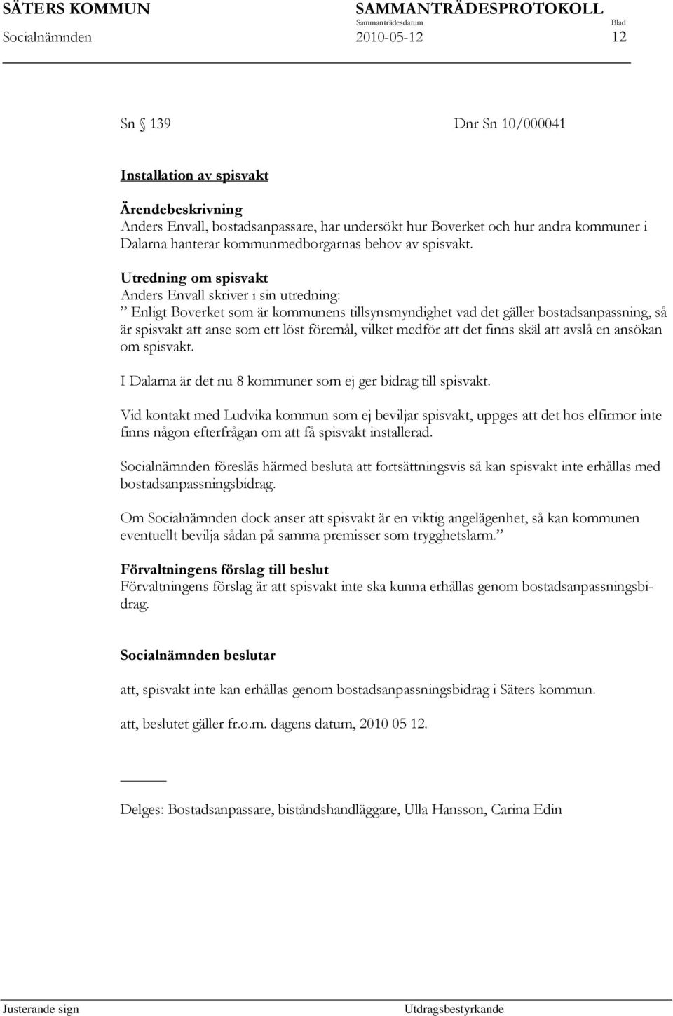 Utredning om spisvakt Anders Envall skriver i sin utredning: Enligt Boverket som är kommunens tillsynsmyndighet vad det gäller bostadsanpassning, så är spisvakt att anse som ett löst föremål, vilket