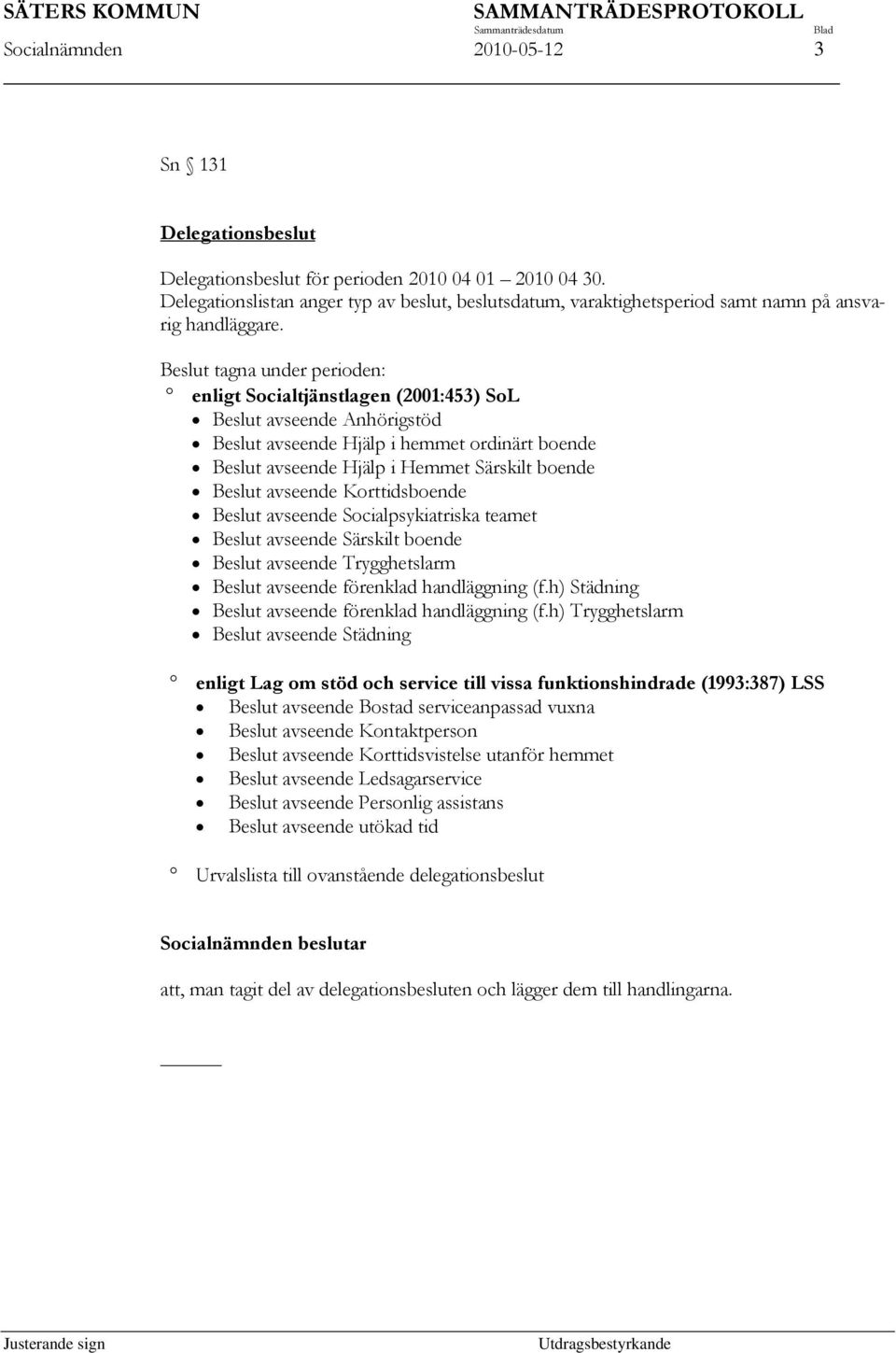 Beslut tagna under perioden: enligt Socialtjänstlagen (2001:453) SoL Beslut avseende Anhörigstöd Beslut avseende Hjälp i hemmet ordinärt boende Beslut avseende Hjälp i Hemmet Särskilt boende Beslut