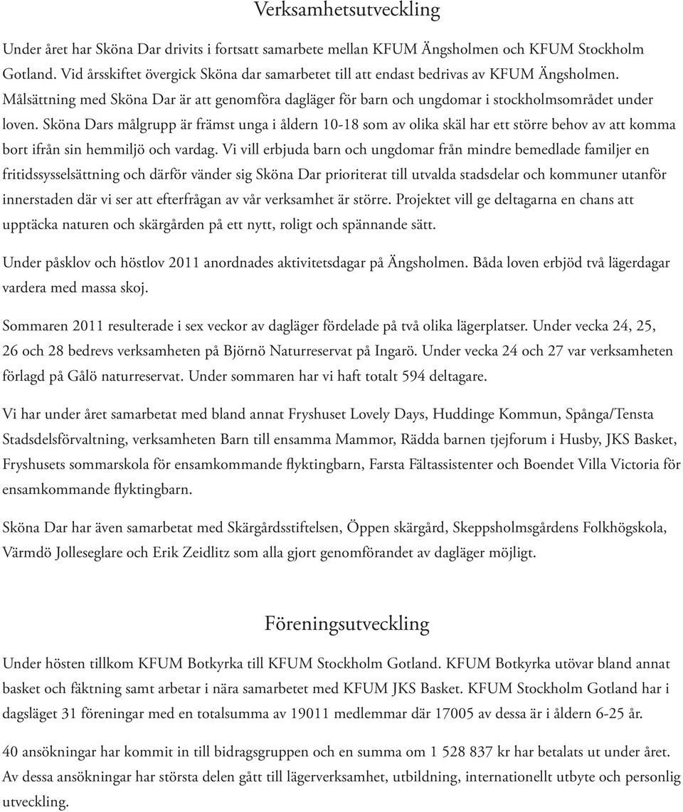 Sköna Dars målgrupp är främst unga i åldern 10-18 som av olika skäl har ett större behov av att komma bort ifrån sin hemmiljö och vardag.