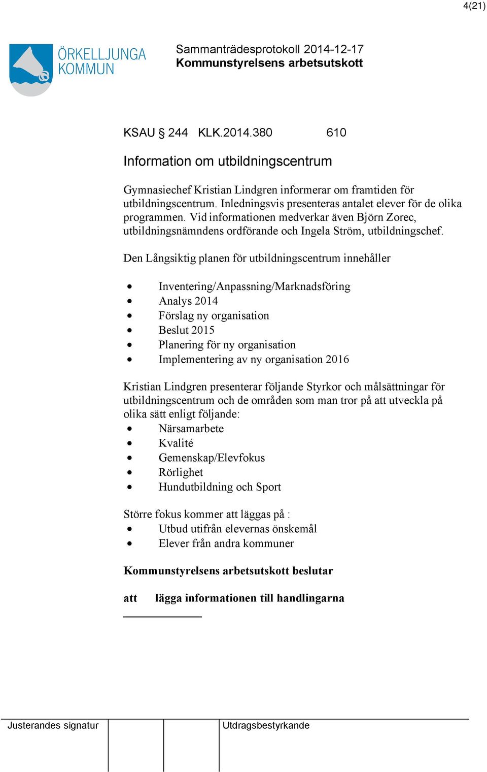 Den Långsiktig planen för utbildningscentrum innehåller Inventering/Anpassning/Marknadsföring Analys 2014 Förslag ny organisation Beslut 2015 Planering för ny organisation Implementering av ny