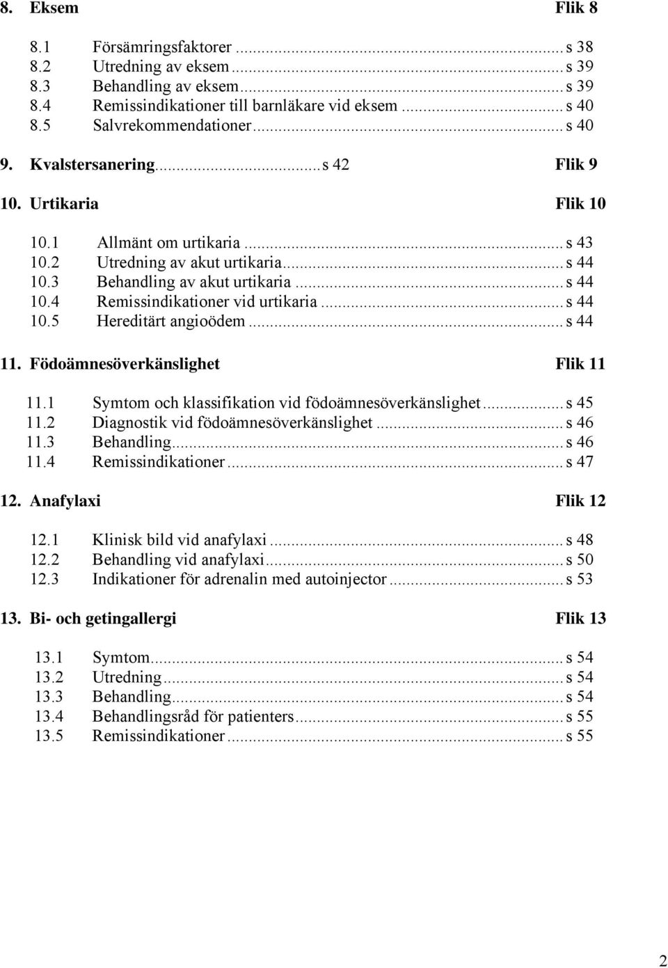 ..s 44 10.5 Hereditärt angioödem...s 44 11. Födoämnesöverkänslighet Flik 11 11.1 Symtom och klassifikation vid födoämnesöverkänslighet...s 45 11.2 Diagnostik vid födoämnesöverkänslighet...s 46 11.