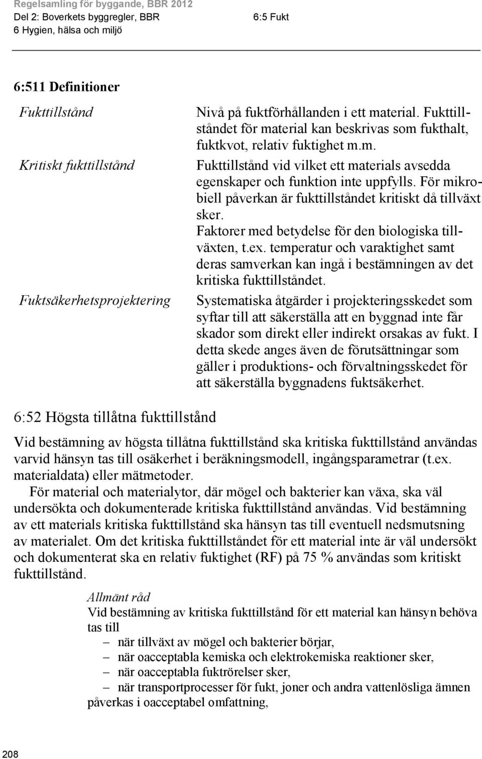 För mikrobiell påverkan är fukttillståndet kritiskt då tillväxt sker. Faktorer med betydelse för den biologiska tillväxten, t.ex.