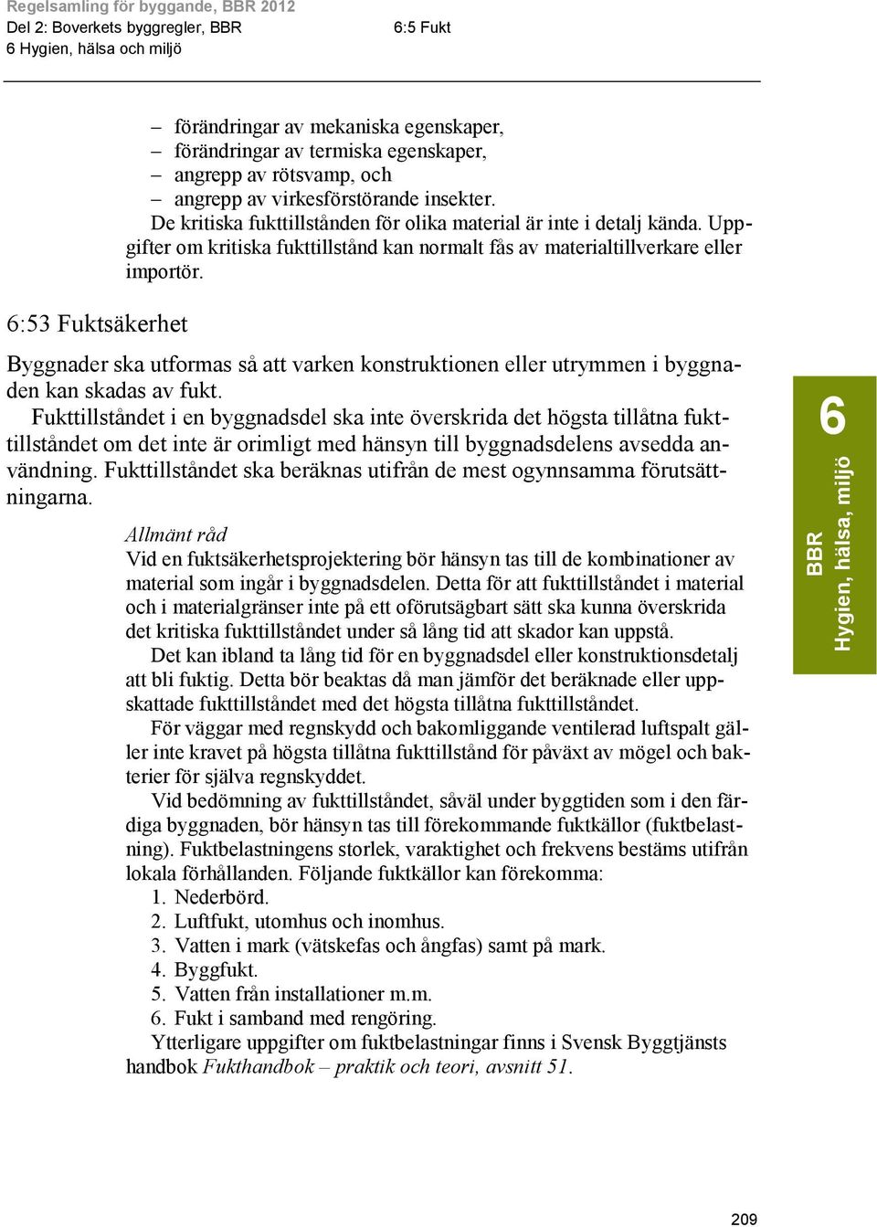 Innehåll 6:53 Fuktsäkerhet Byggnader ska utformas så att varken konstruktionen eller utrymmen i byggnaden kan skadas av fukt.