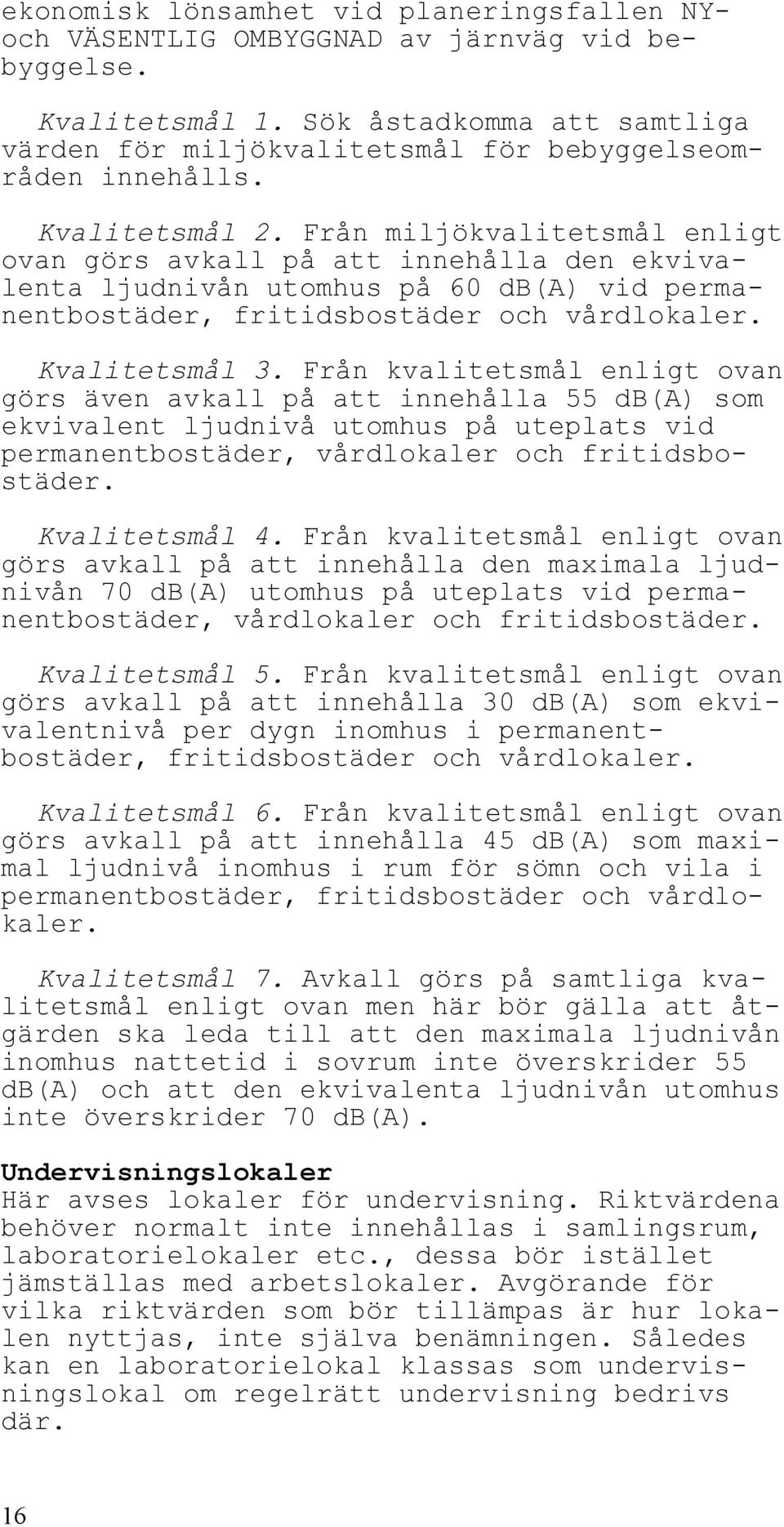 Från kvalitetsmål enligt ovan görs även avkall på att innehålla 55 db(a) som ekvivalent ljudnivå utomhus på uteplats vid permanentbostäder, vårdlokaler och fritidsbostäder. Kvalitetsmål 4.