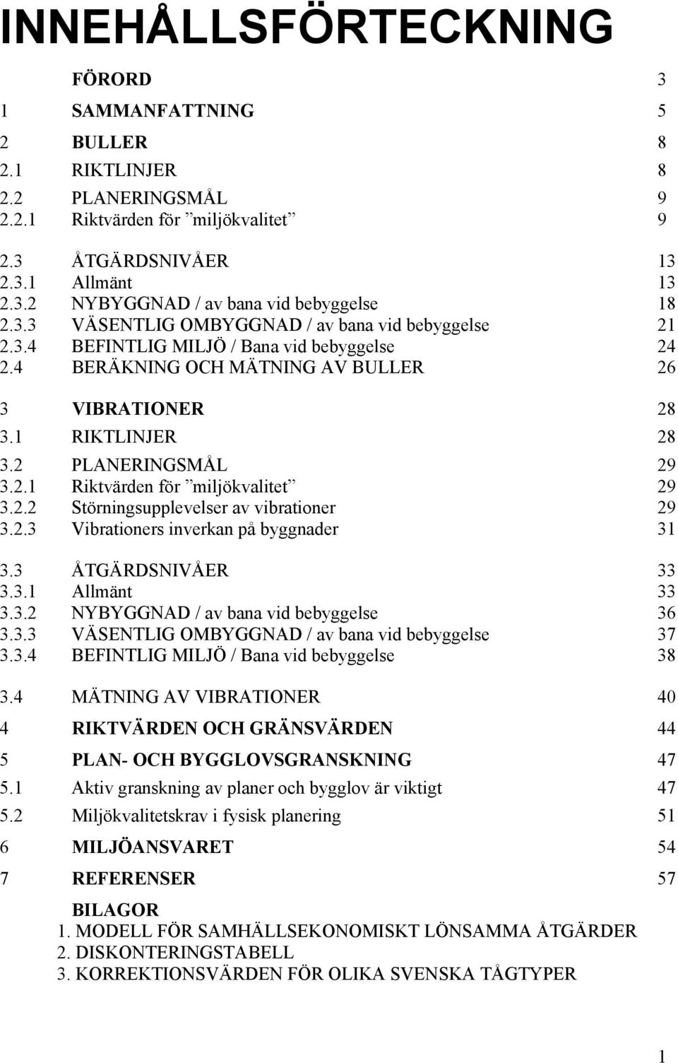 2.2 Störningsupplevelser av vibrationer 29 3.2.3 Vibrationers inverkan på byggnader 31 3.3 ÅTGÄRDSNIVÅER 33 3.3.1 Allmänt 33 3.3.2 NYBYGGNAD / av bana vid bebyggelse 36 3.3.3 VÄSENTLIG OMBYGGNAD / av bana vid bebyggelse 37 3.