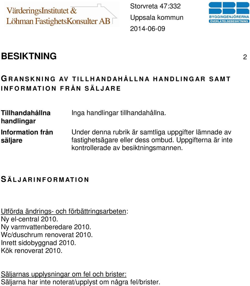 Uppgifterna är inte kontrollerade av besiktningsmannen. S Ä L J A R I N F O R M AT I O N Utförda ändrings- och förbättringsarbeten: Ny el-central 2010.