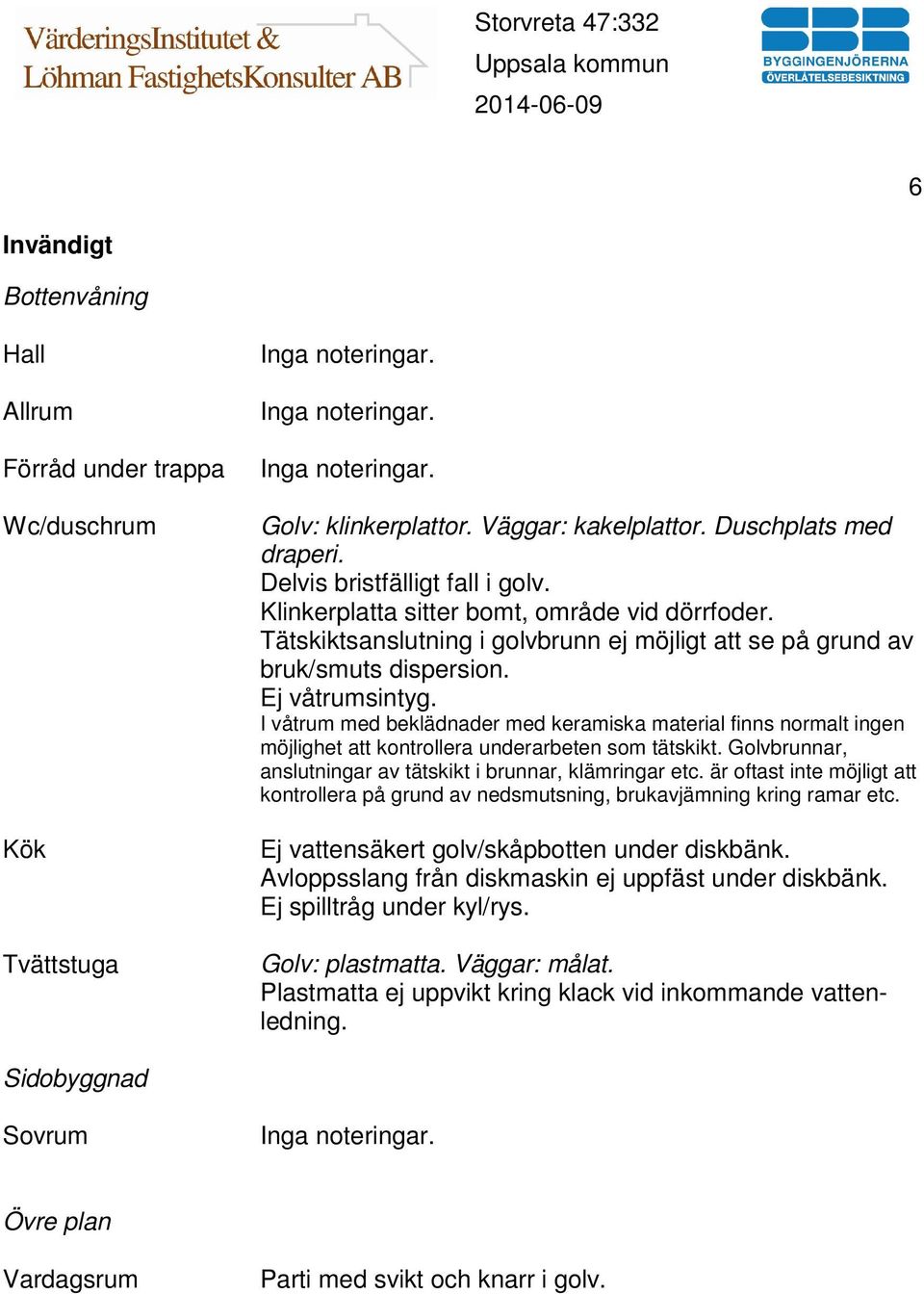 Ej våtrumsintyg. I våtrum med beklädnader med keramiska material finns normalt ingen möjlighet att kontrollera underarbeten som tätskikt.