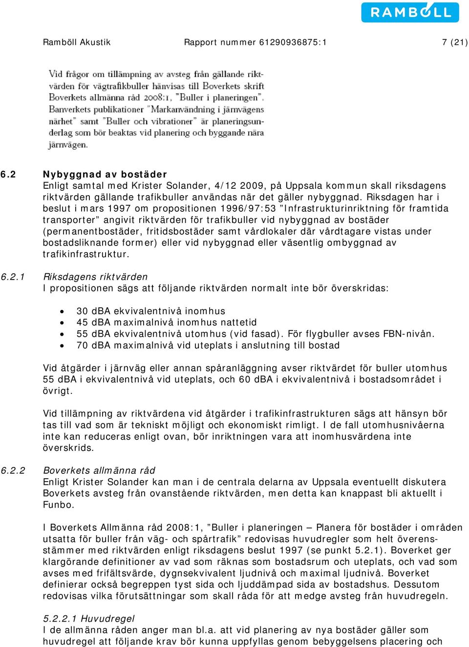 Riksdagen har i beslut i mars 1997 om propositionen 1996/97:53 Infrastrukturinriktning för framtida transporter angivit riktvärden för trafikbuller vid nybyggnad av bostäder (permanentbostäder,
