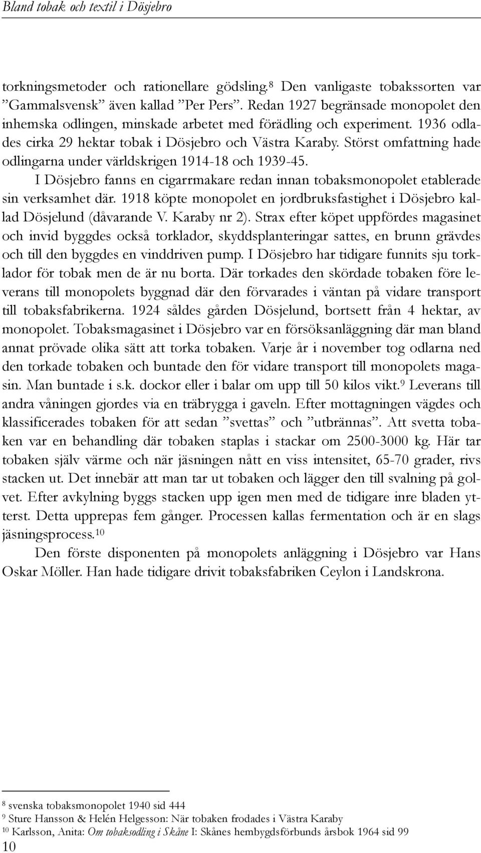 Störst omfattning hade odlingarna under världskrigen 1914-18 och 1939-45. I Dösjebro fanns en cigarrmakare redan innan tobaksmonopolet etablerade sin verksamhet där.