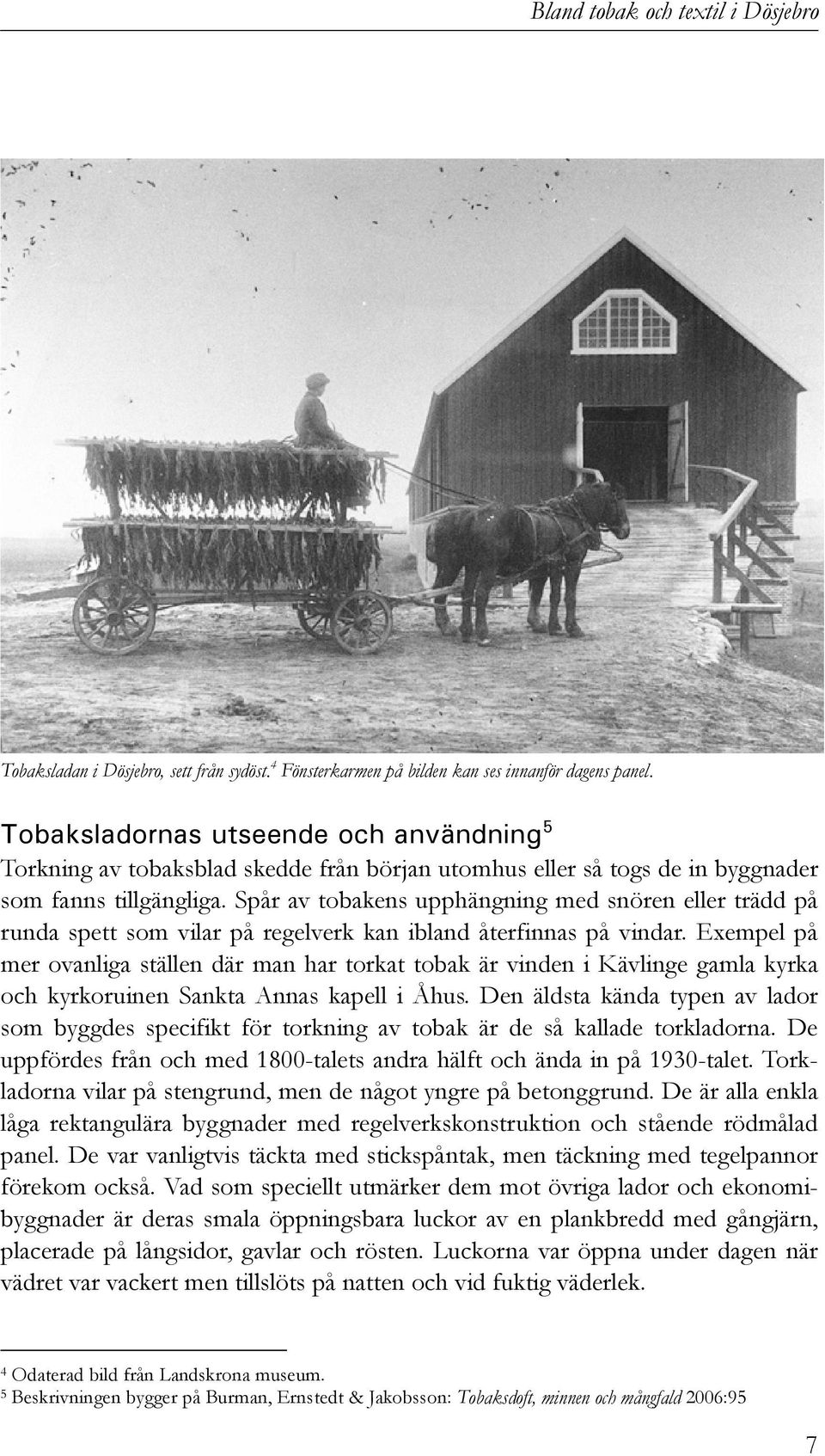 Spår av tobakens upphängning med snören eller trädd på runda spett som vilar på regelverk kan ibland återfinnas på vindar.