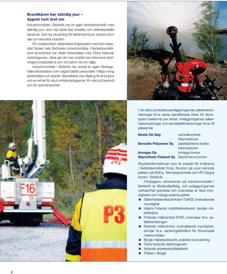 Fabriksbrandkårens larmcentral har direkt förbindelse med Östra Nylands räddningsverk, vilket gör att man snabbt kan informera räddningsmyndigheterna och vid behov be om hjälp.
