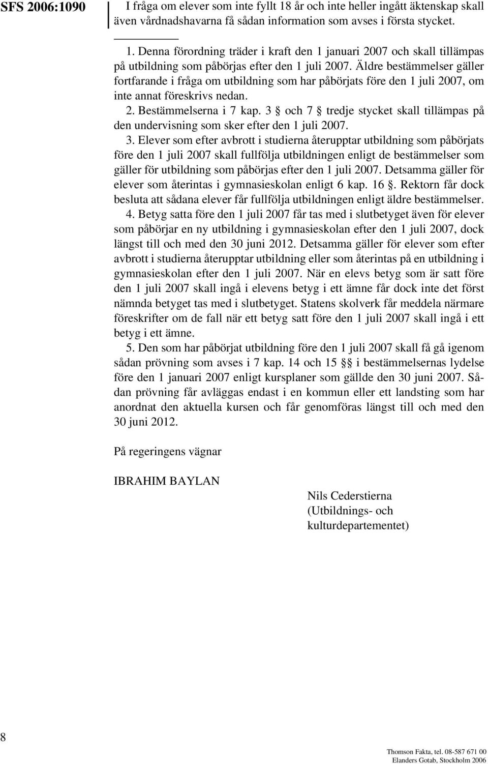 3 och 7 tredje stycket skall tillämpas på den undervisning som sker efter den 1 juli 2007. 3.