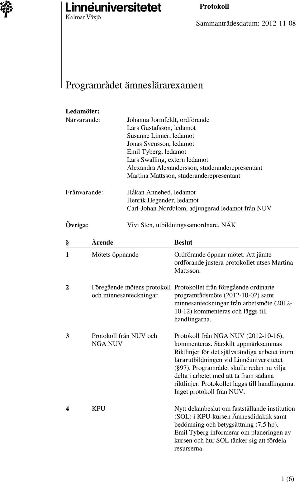 ledamot Carl-Johan Nordblom, adjungerad ledamot från NUV Vivi Sten, utbildningssamordnare, NÄK Ärende Beslut 1 Mötets öppnande Ordförande öppnar mötet.