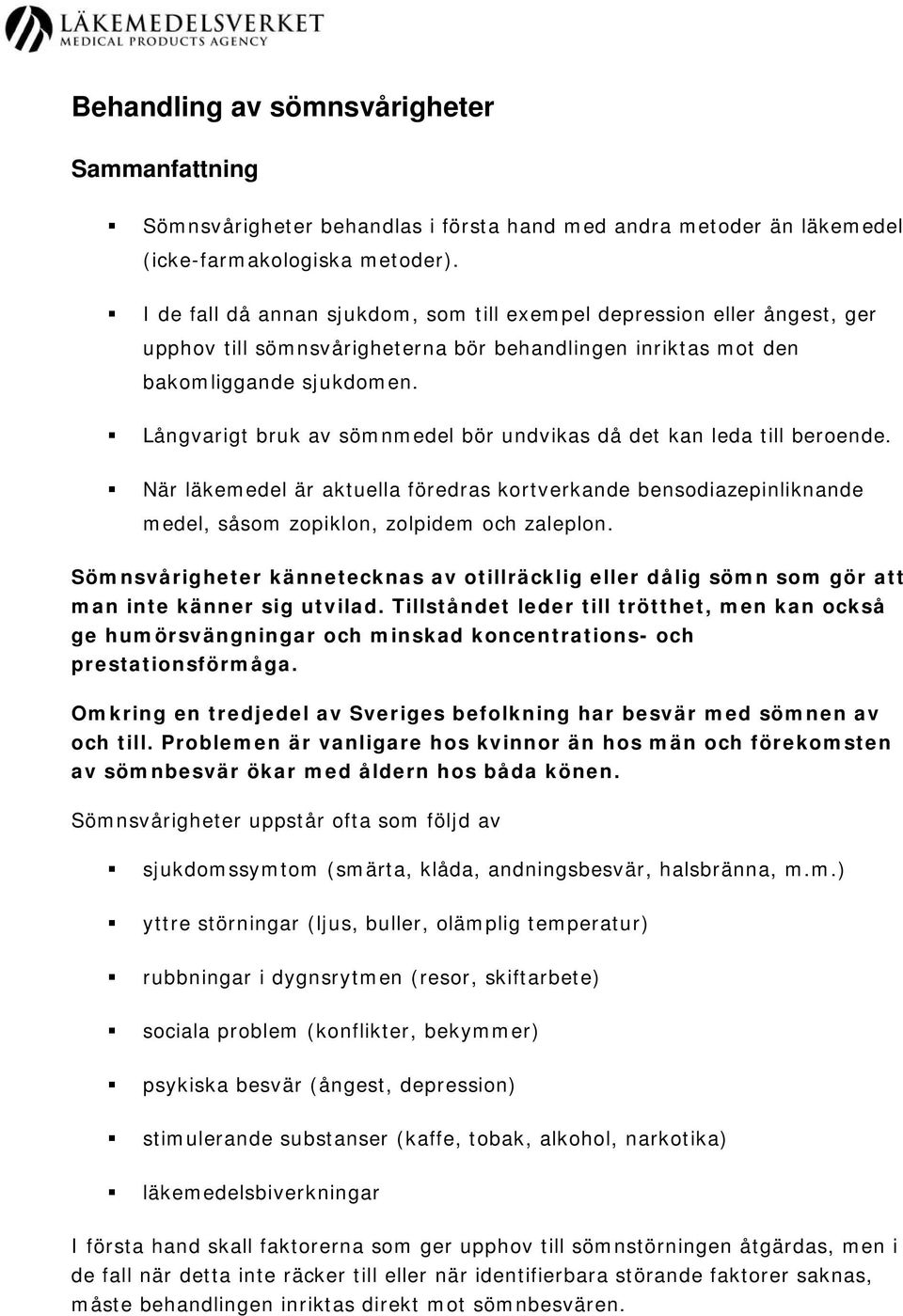 Långvarigt bruk av sömnmedel bör undvikas då det kan leda till beroende. När läkemedel är aktuella föredras kortverkande bensodiazepinliknande medel, såsom zopiklon, zolpidem och zaleplon.